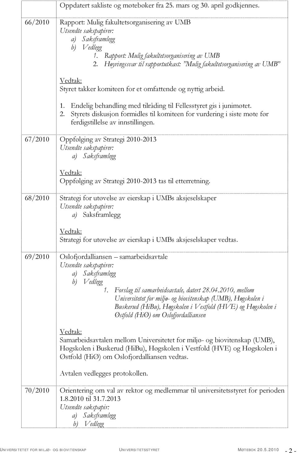 Styrets diskusjon formidles til komiteen for vurdering i siste møte før ferdigstillelse av innstillingen.