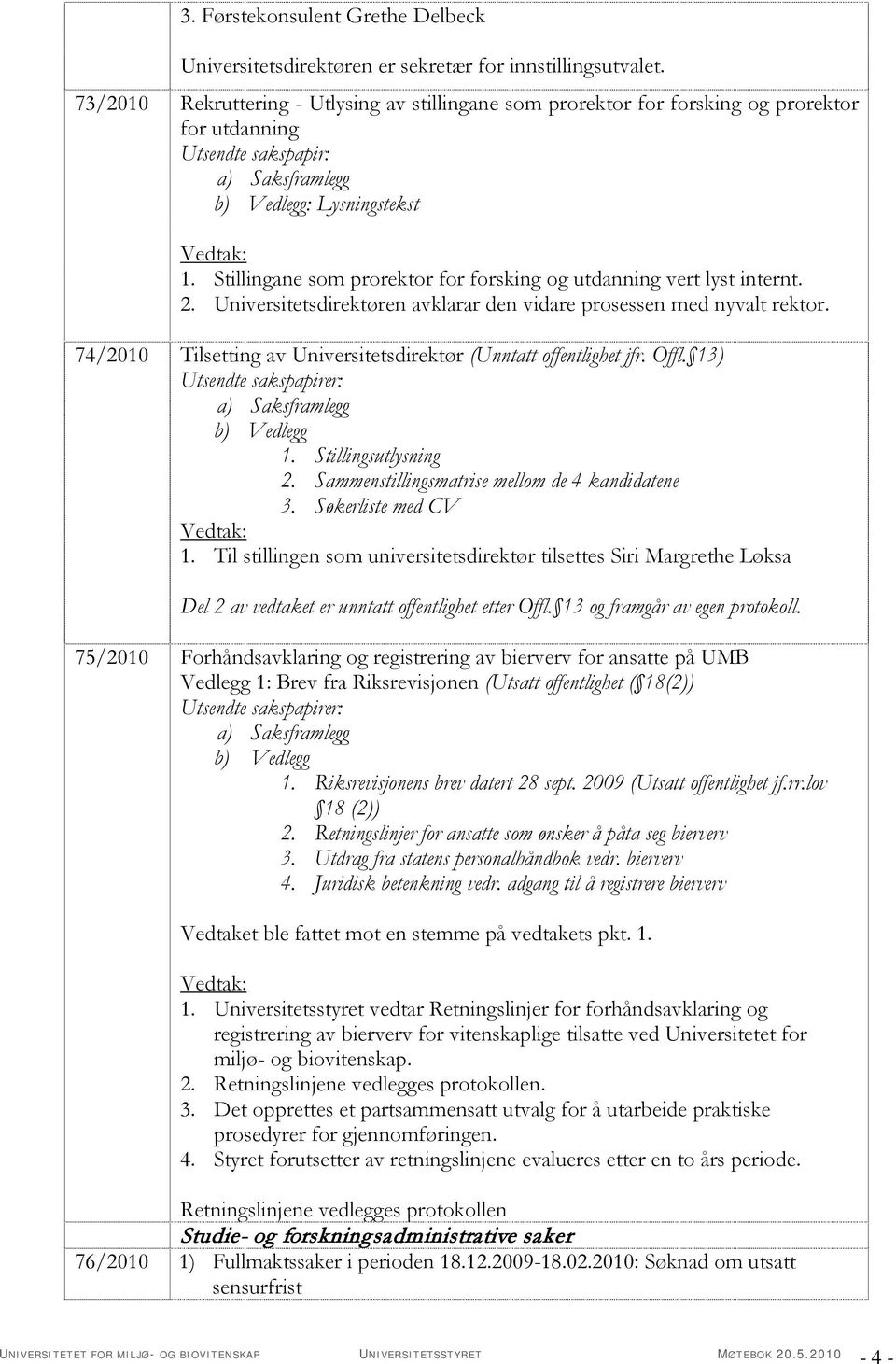 Universitetsdirektøren avklarar den vidare prosessen med nyvalt rektor. 74/2010 Tilsetting av Universitetsdirektør (Unntatt offentlighet jfr. Offl. 13) 1. Stillingsutlysning 2.