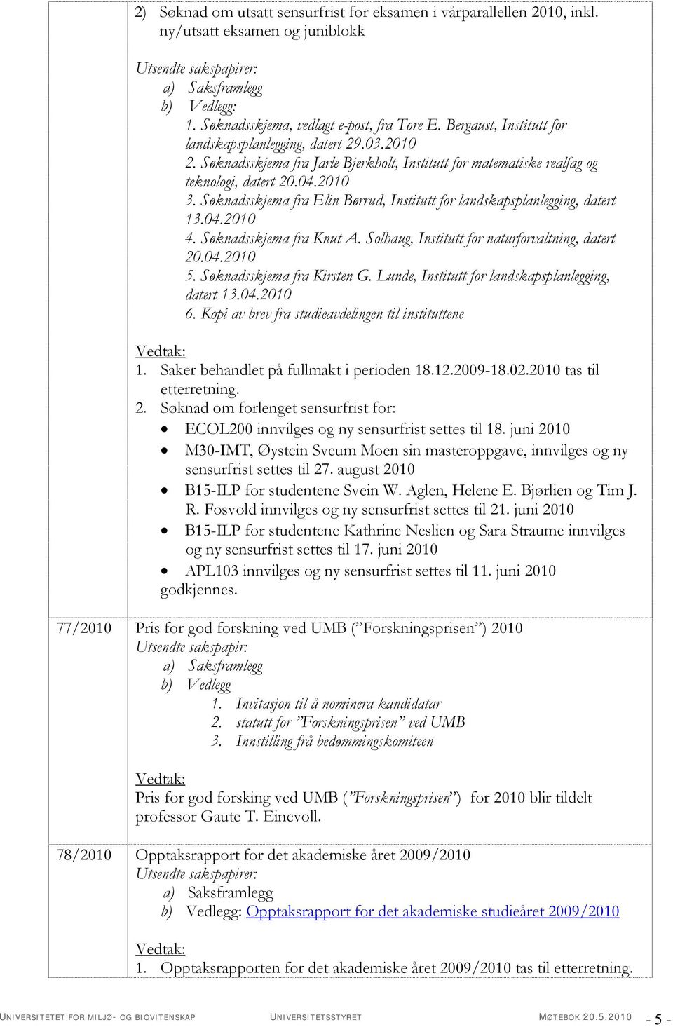 Søknadsskjema fra Elin Børrud, Institutt for landskapsplanlegging, datert 13.04.2010 4. Søknadsskjema fra Knut A. Solhaug, Institutt for naturforvaltning, datert 20.04.2010 5.