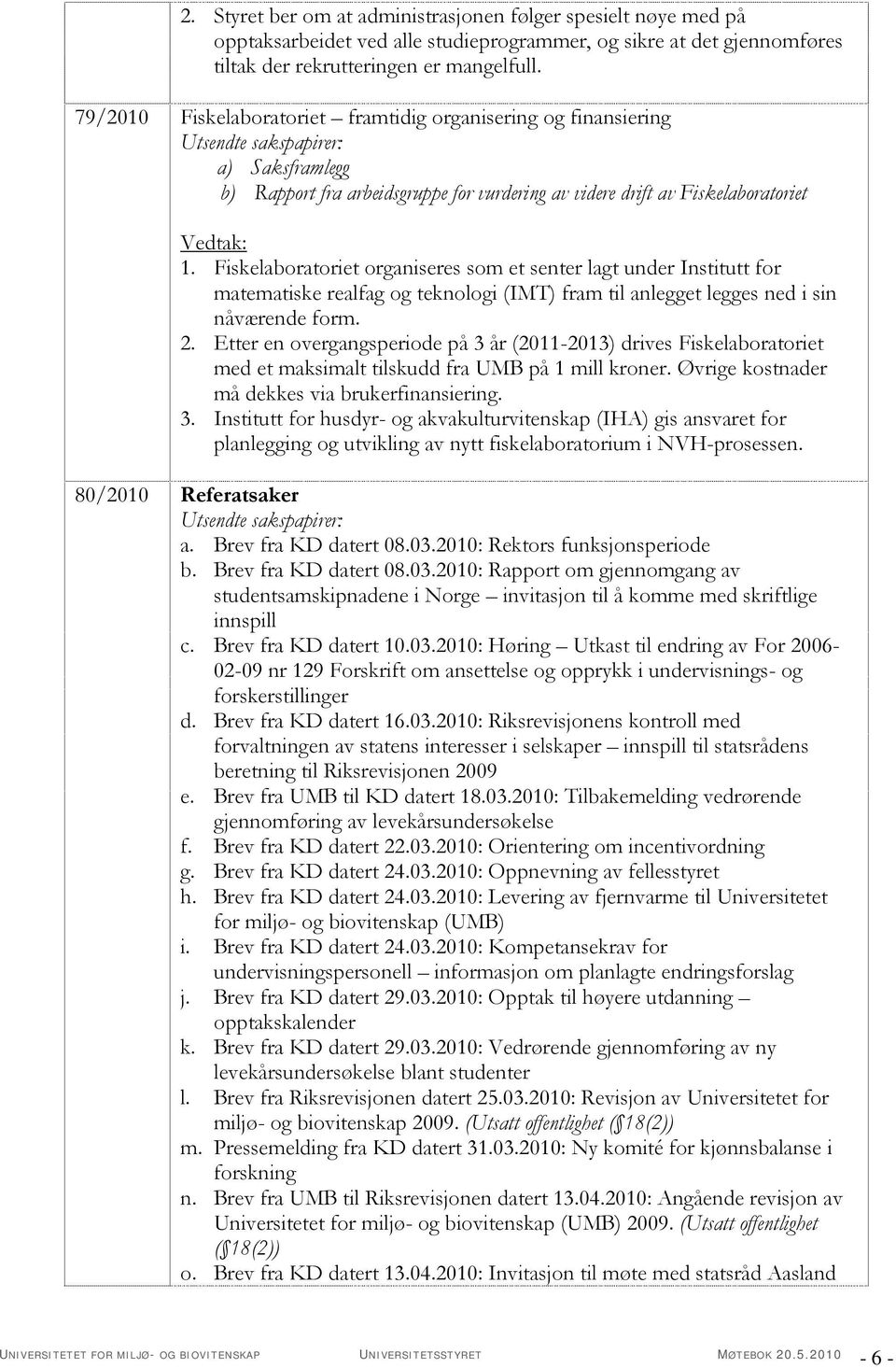 Fiskelaboratoriet organiseres som et senter lagt under Institutt for matematiske realfag og teknologi (IMT) fram til anlegget legges ned i sin nåværende form. 2.