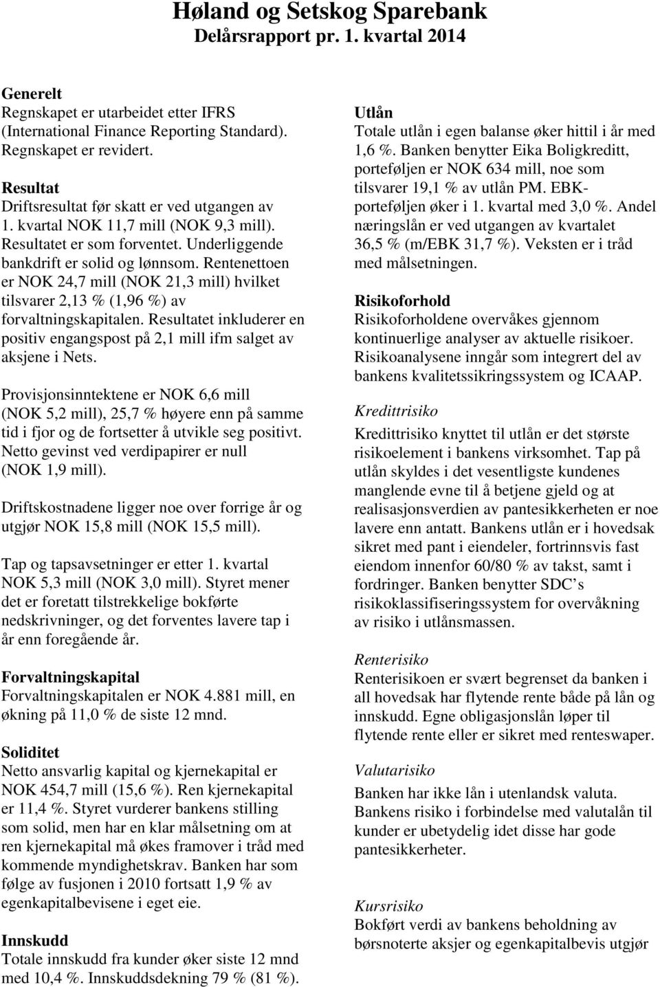 Rentenettoen er NOK 24,7 mill (NOK 21,3 mill) hvilket tilsvarer 2,13 % (1,96 %) av forvaltningskapitalen. Resultatet inkluderer en positiv engangspost på 2,1 mill ifm salget av aksjene i Nets.