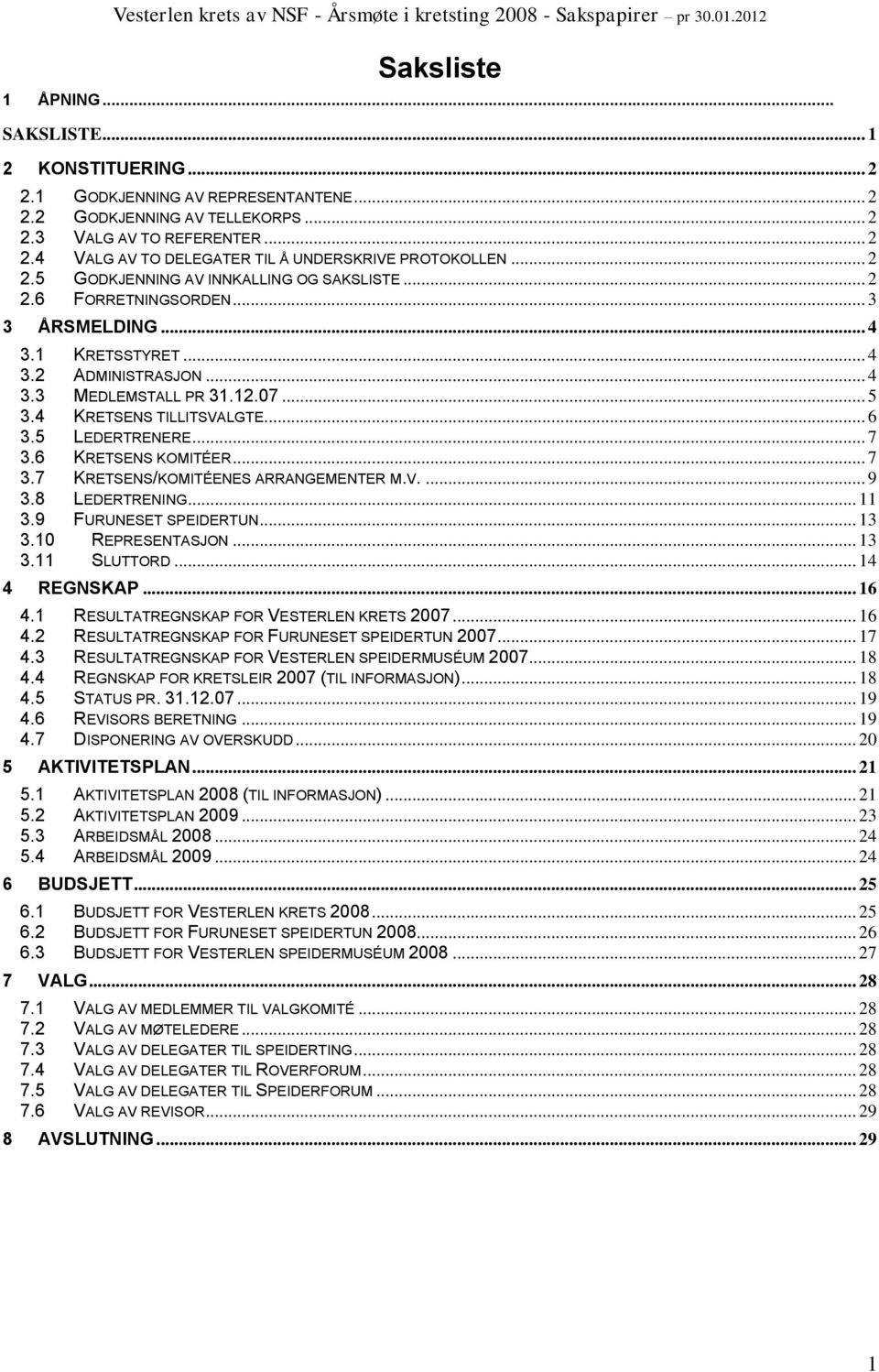 4 KRETSENS TILLITSVALGTE... 6 3.5 LEDERTRENERE... 7 3.6 KRETSENS KOMITÉER... 7 3.7 KRETSENS/KOMITÉENES ARRANGEMENTER M.V.... 9 3.8 LEDERTRENING... 11 3.9 FURUNESET SPEIDERTUN... 13 3.