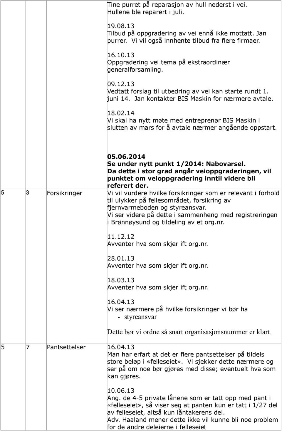 14 Vi skal ha nytt møte med entreprenør BIS Maskin i slutten av mars for å avtale nærmer angående oppstart. 05.06.2014 Se under nytt punkt 1/2014: Nabovarsel.