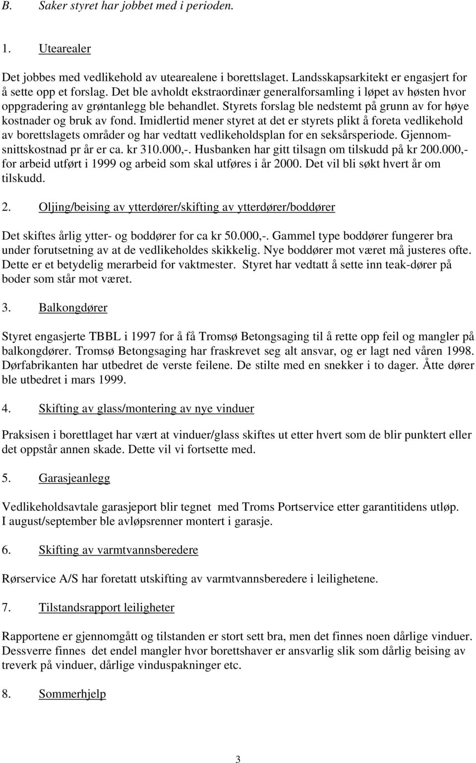 Imidlertid mener styret at det er styrets plikt å foreta vedlikehold av borettslagets områder og har vedtatt vedlikeholdsplan for en seksårsperiode. Gjennomsnittskostnad pr år er ca. kr 310.000,-.