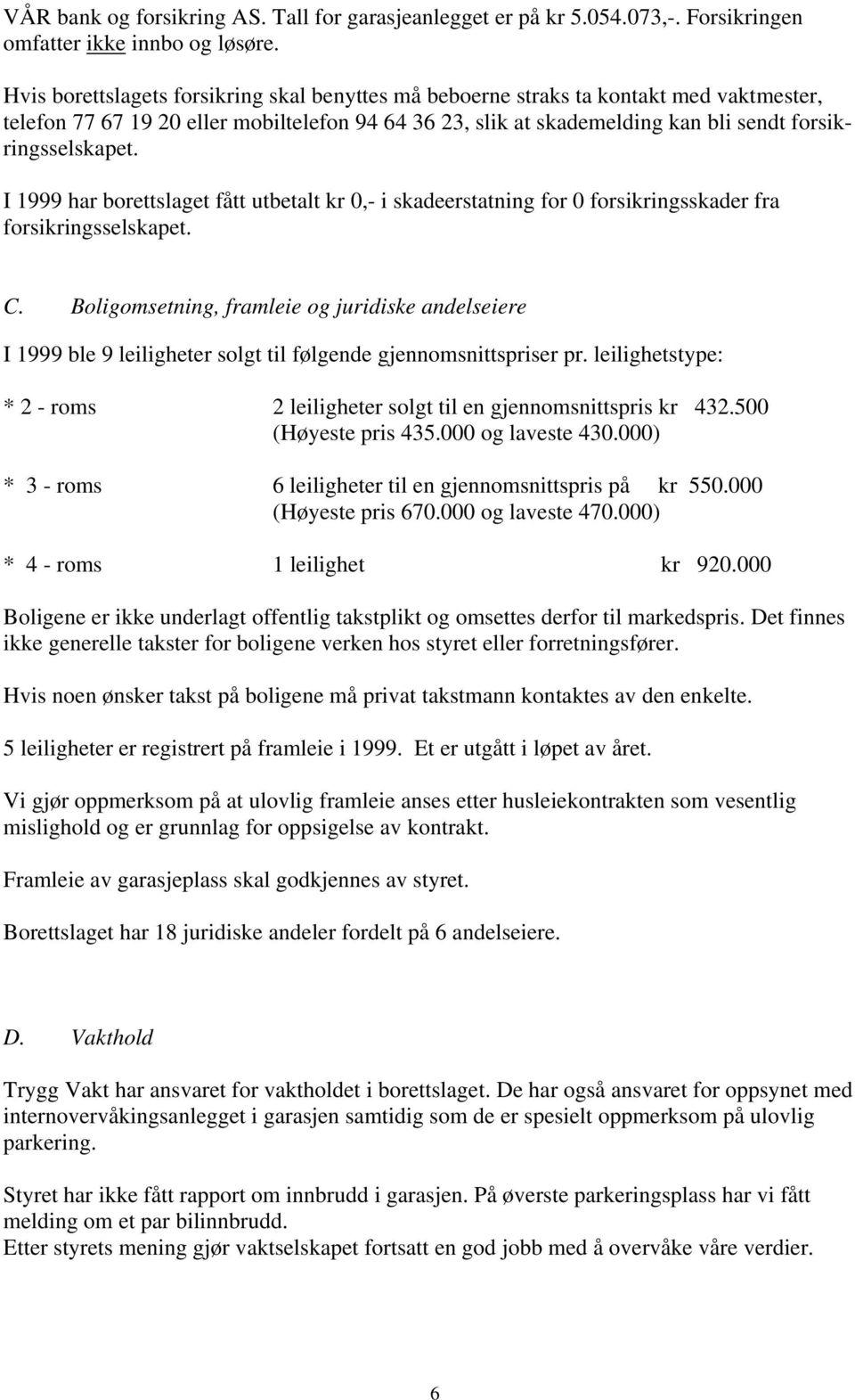 I 1999 har borettslaget fått utbetalt kr 0,- i skadeerstatning for 0 forsikringsskader fra forsikringsselskapet. C.