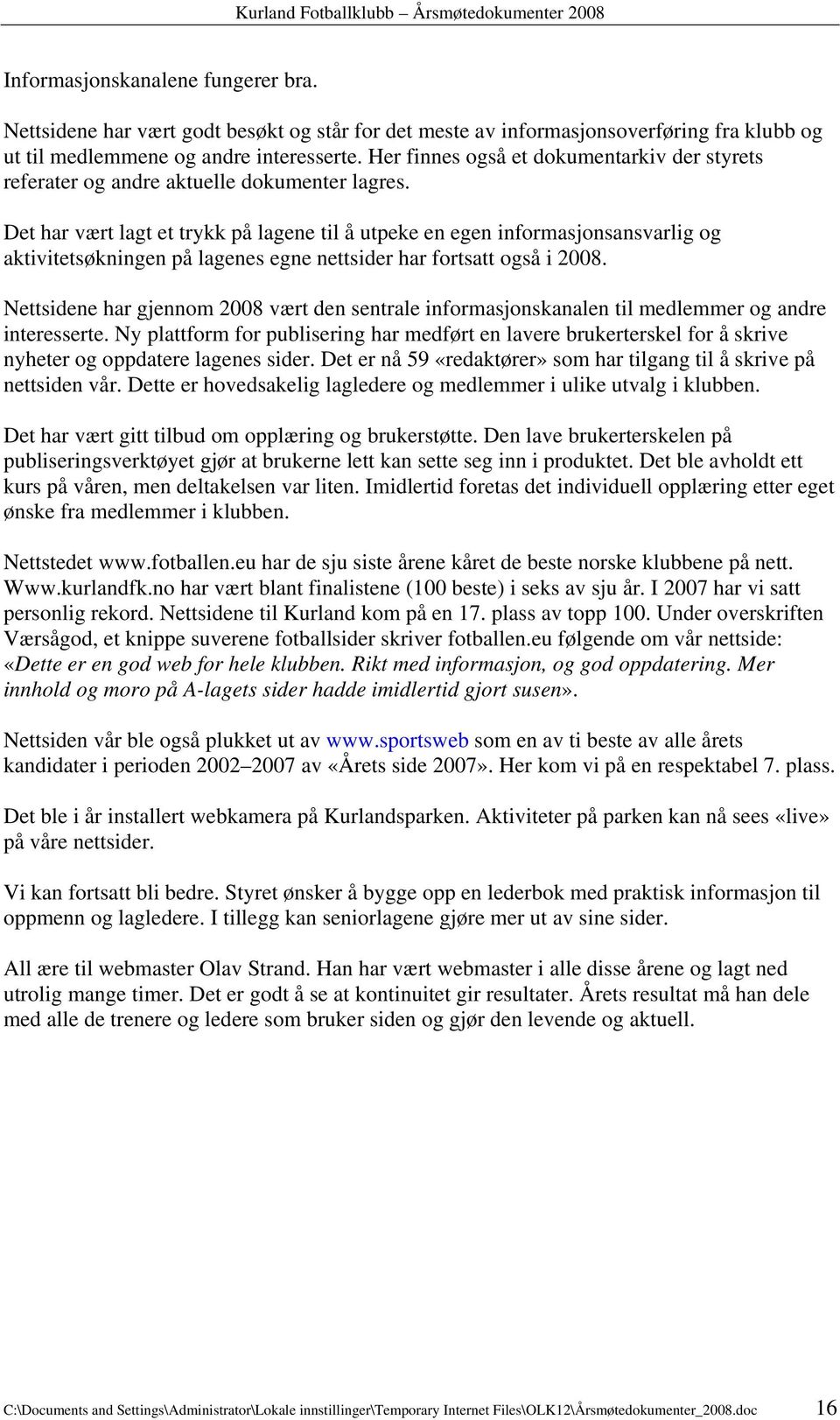 Det har vært lagt et trykk på lagene til å utpeke en egen informasjonsansvarlig og aktivitetsøkningen på lagenes egne nettsider har fortsatt også i 2008.