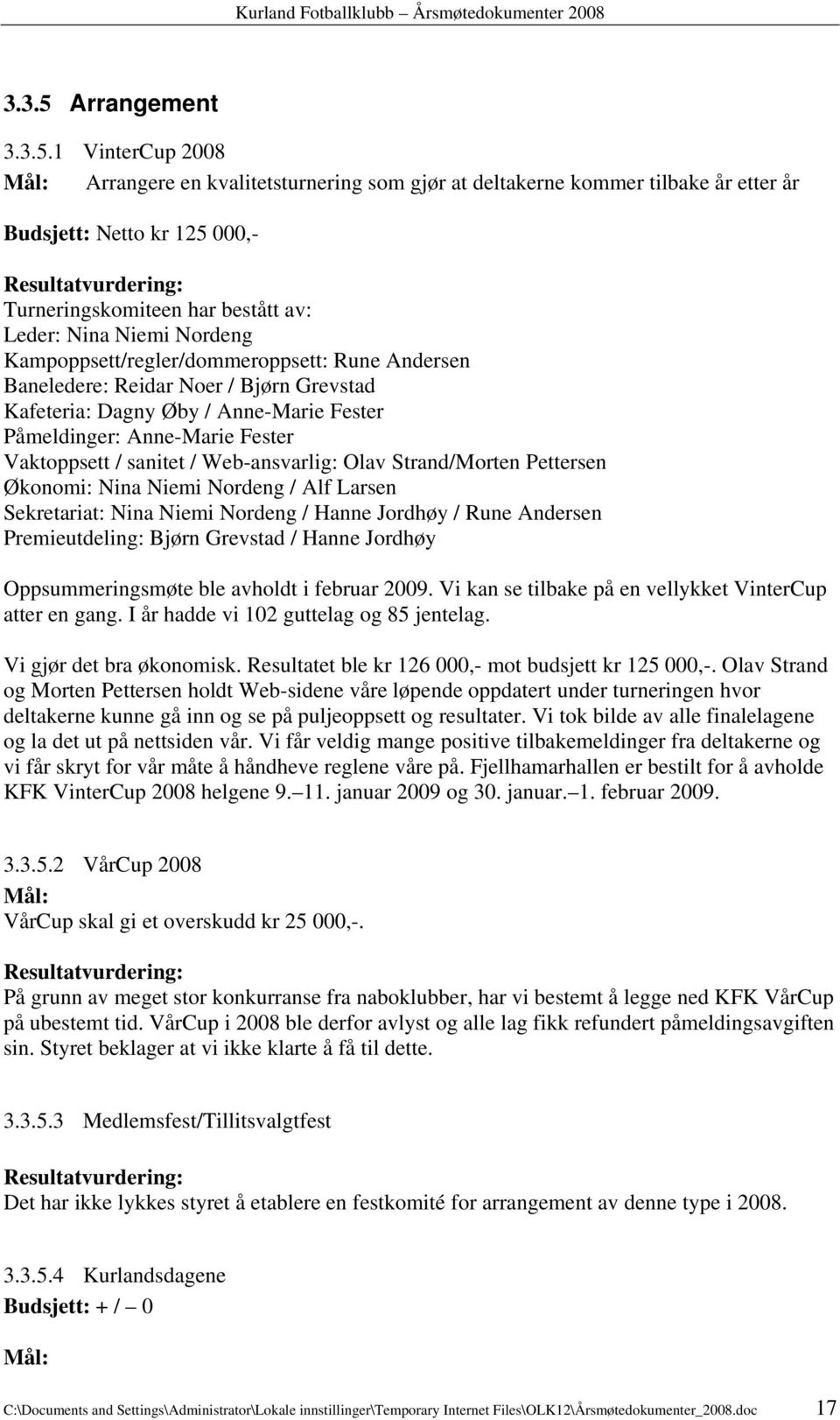 1 VinterCup 2008 Mål: Arrangere en kvalitetsturnering som gjør at deltakerne kommer tilbake år etter år Budsjett: Netto kr 125 000,- Resultatvurdering: Turneringskomiteen har bestått av: Leder: Nina