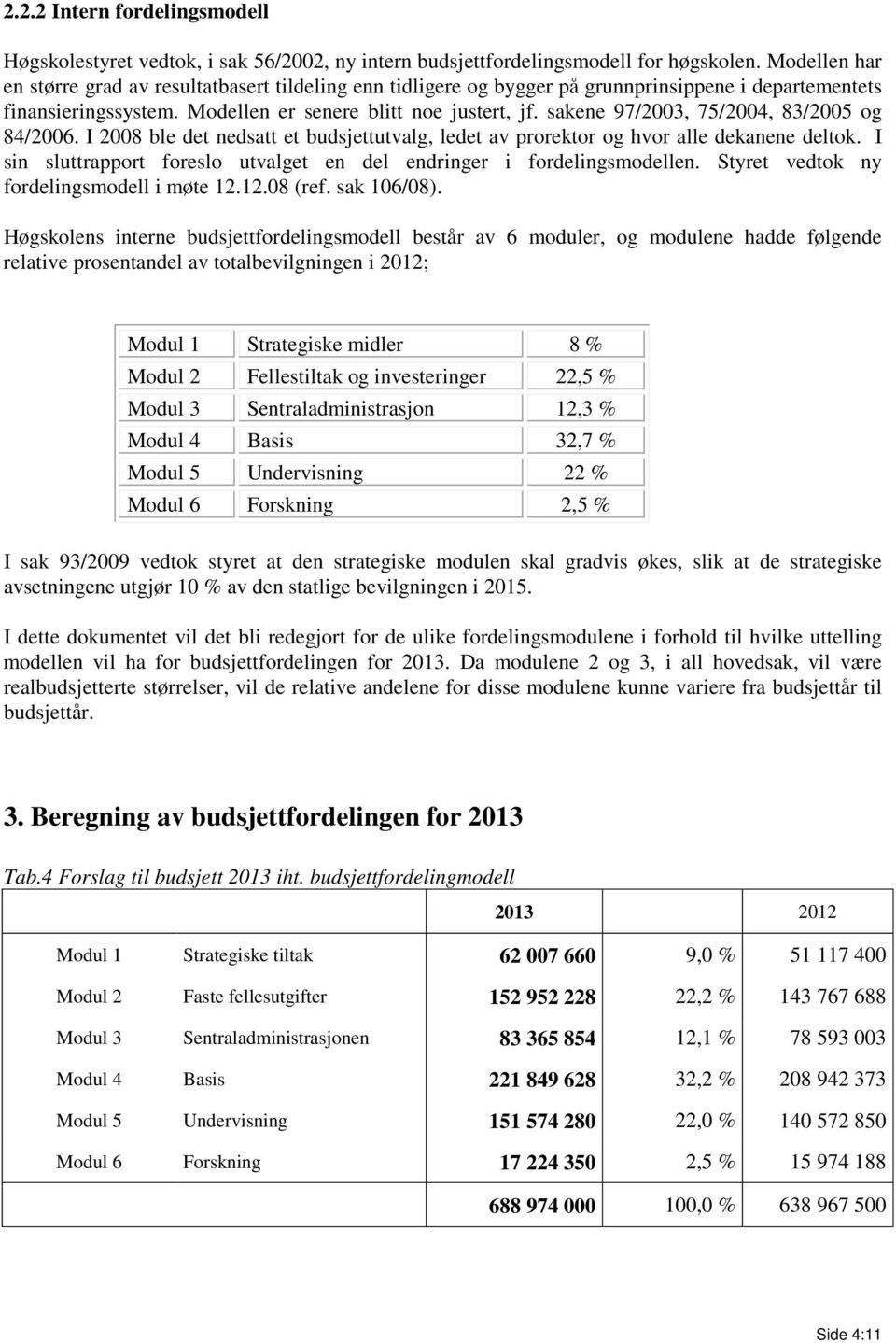 sakene 97/2003, 75/2004, 83/2005 og 84/2006. I 2008 ble det nedsatt et budsjettutvalg, ledet av prorektor og hvor alle dekanene deltok.