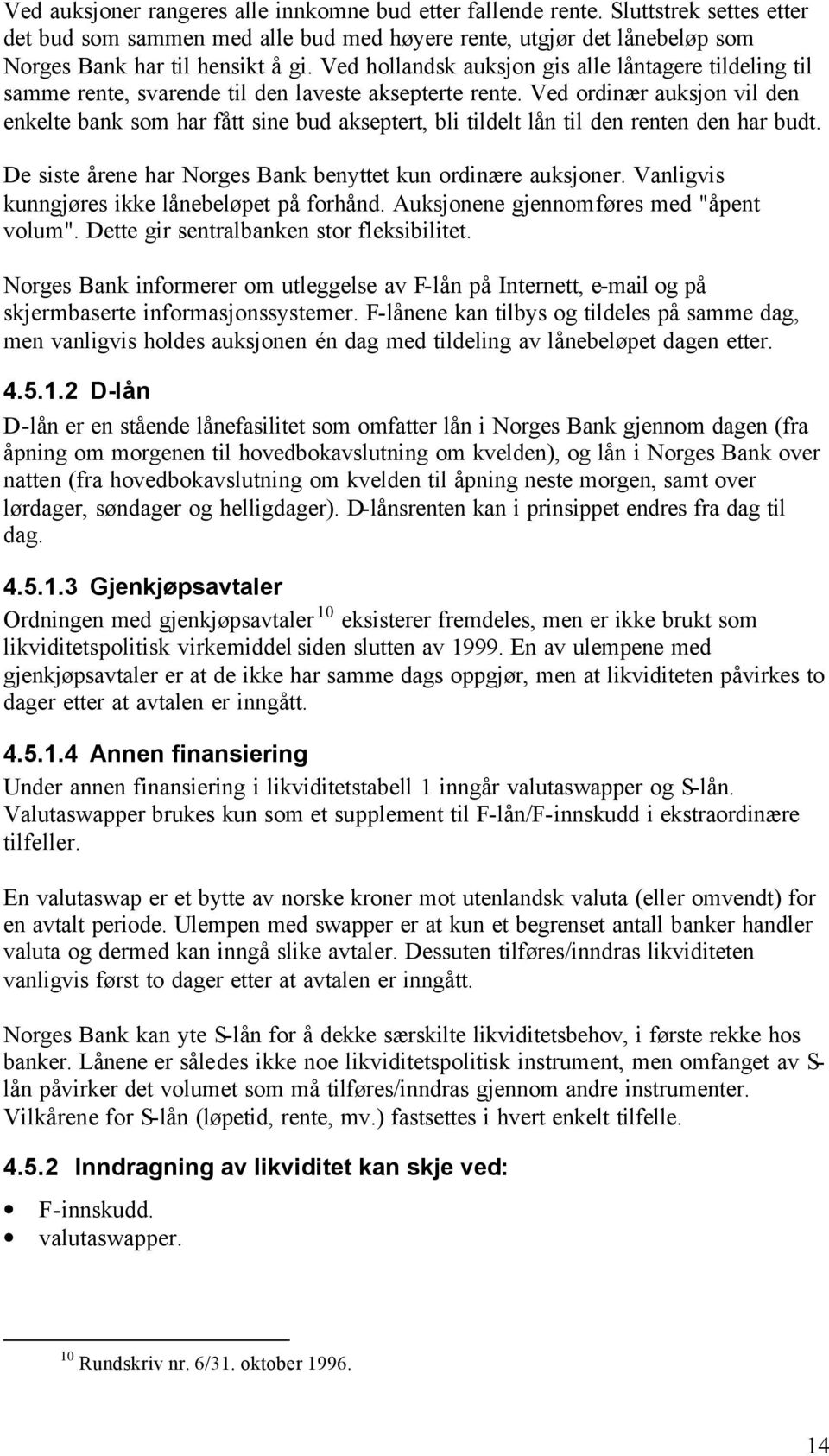 Ved ordinær auksjon vil den enkelte bank som har fått sine bud akseptert, bli tildelt lån til den renten den har budt. De siste årene har Norges Bank benyttet kun ordinære auksjoner.