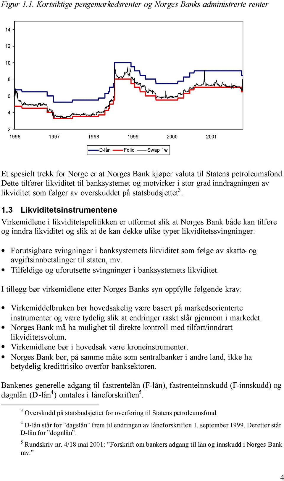 til Statens petroleumsfond. Dette tilfører likviditet til banksystemet og motvirker i stor grad inndragningen av likviditet som følger av overskuddet på statsbudsjettet 3. 1.