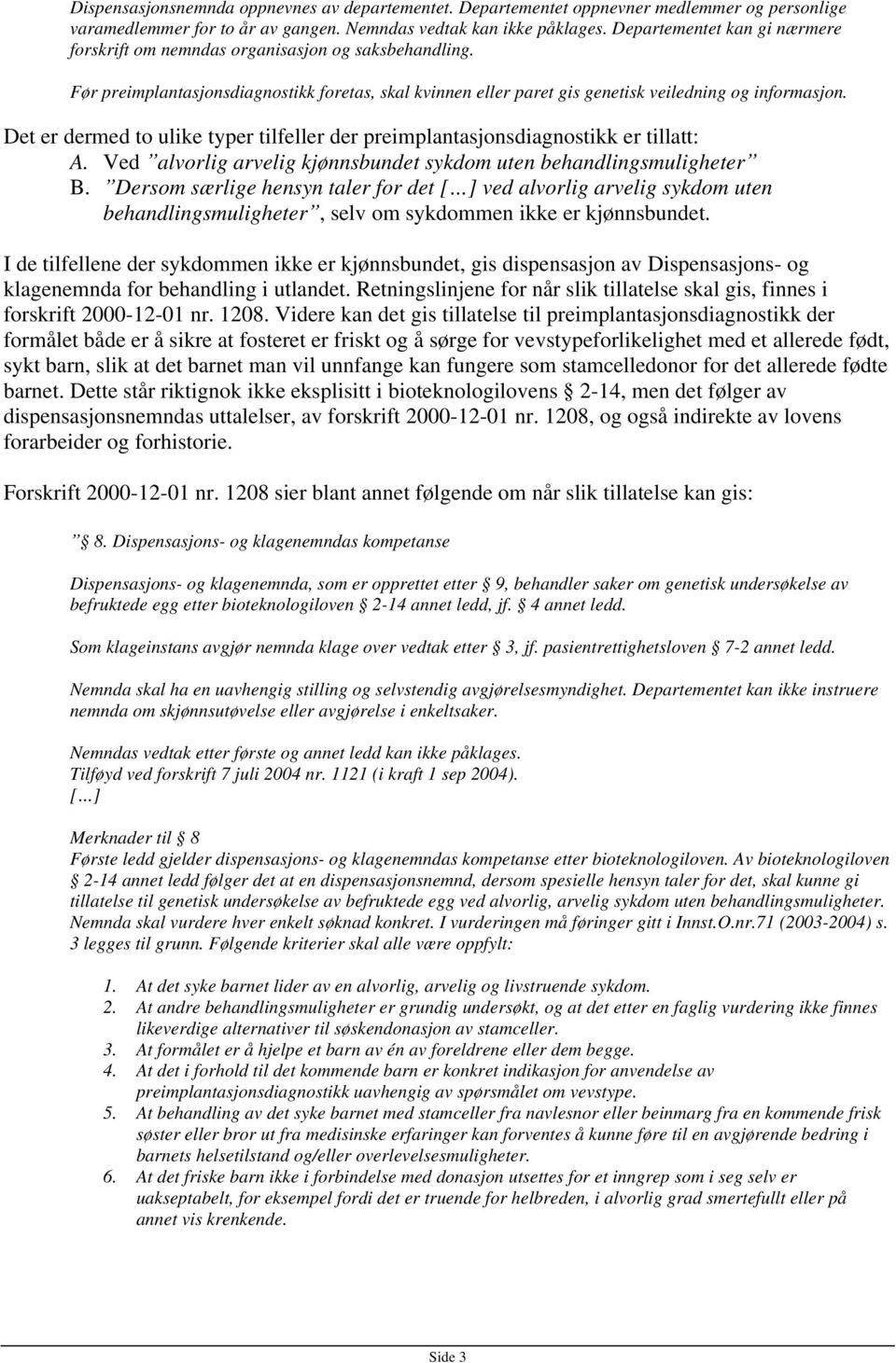 Det er dermed to ulike typer tilfeller der preimplantasjonsdiagnostikk er tillatt: A. Ved alvorlig arvelig kjønnsbundet sykdom uten behandlingsmuligheter B.