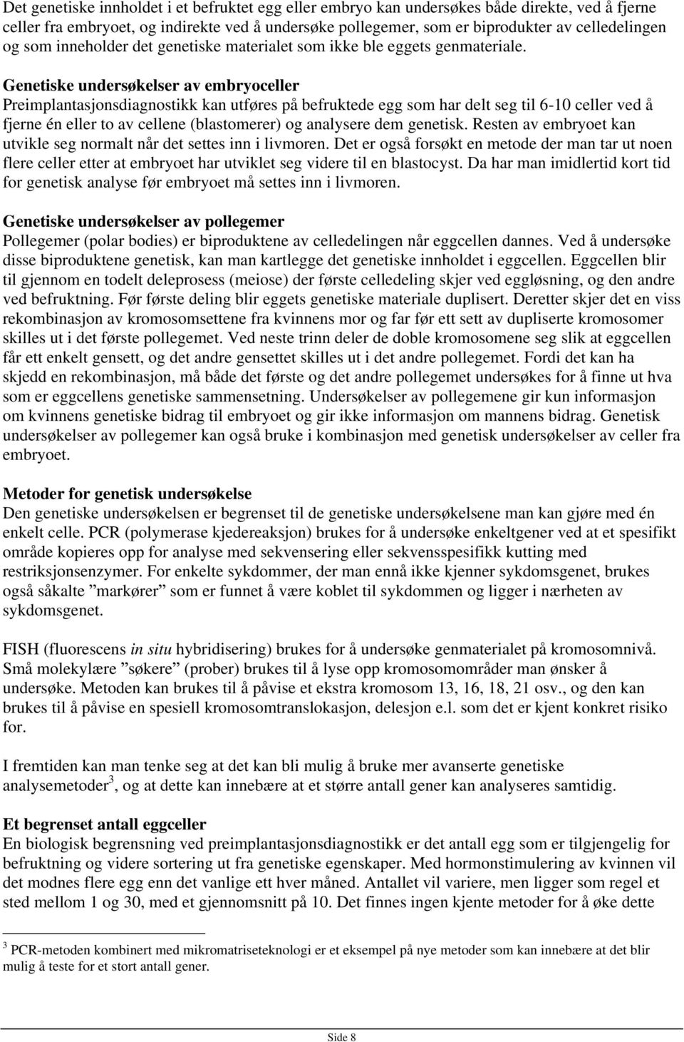 Genetiske undersøkelser av embryoceller Preimplantasjonsdiagnostikk kan utføres på befruktede egg som har delt seg til 6-10 celler ved å fjerne én eller to av cellene (blastomerer) og analysere dem