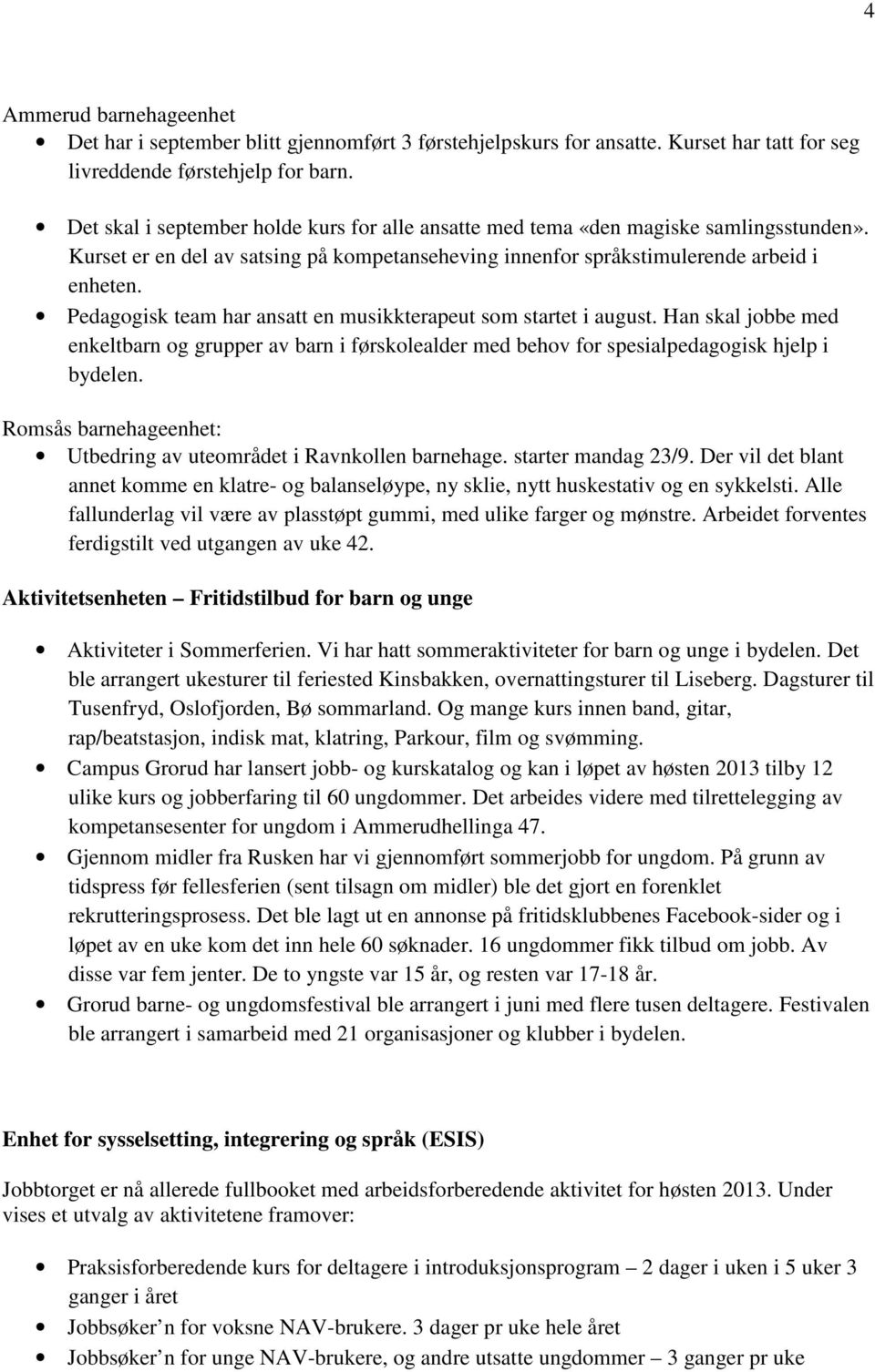 Pedagogisk team har ansatt en musikkterapeut som startet i august. Han skal jobbe med enkeltbarn og grupper av barn i førskolealder med behov for spesialpedagogisk hjelp i bydelen.