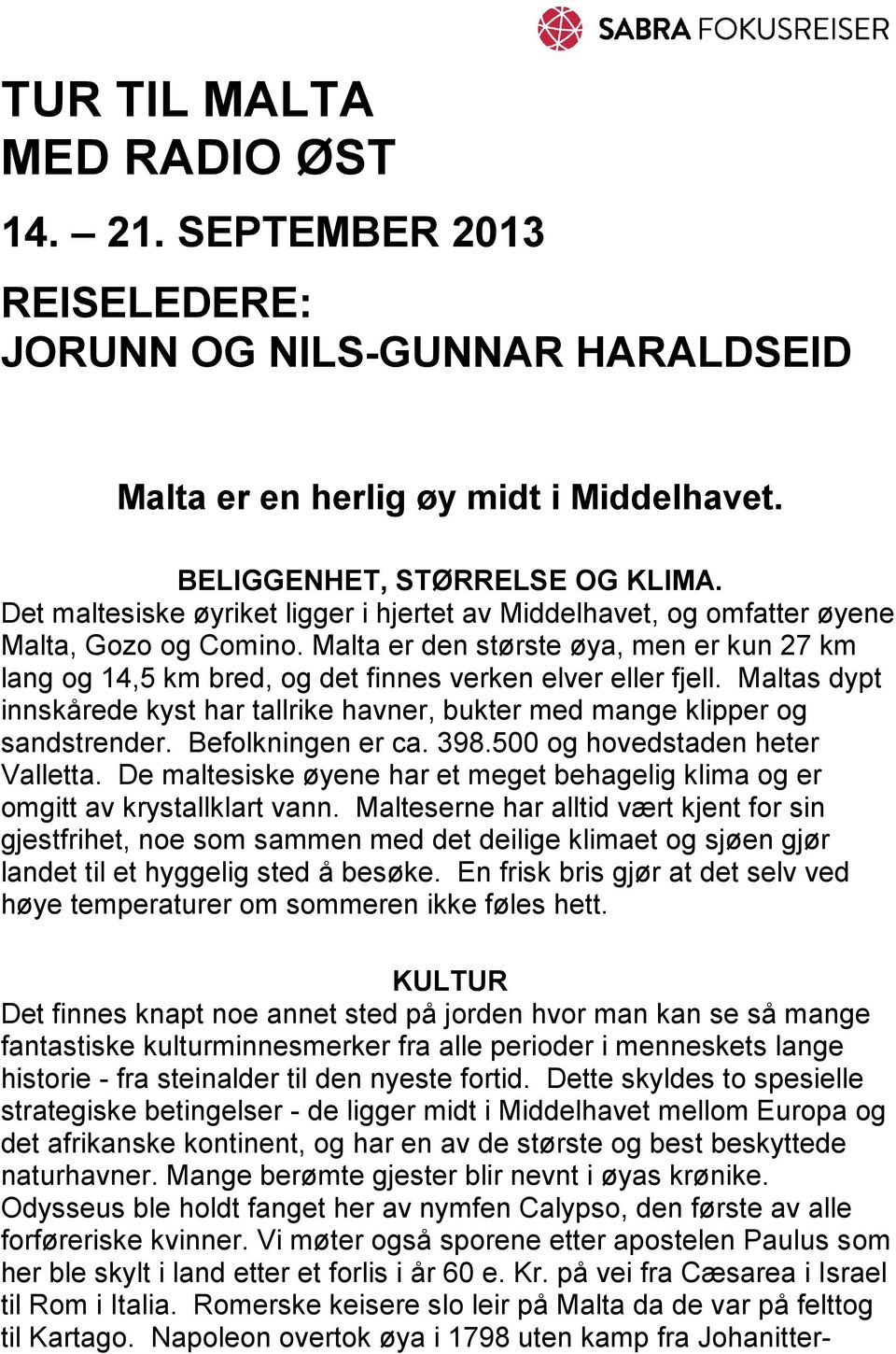 Malta er den største øya, men er kun 27 km lang og 14,5 km bred, og det finnes verken elver eller fjell. Maltas dypt innskårede kyst har tallrike havner, bukter med mange klipper og sandstrender.