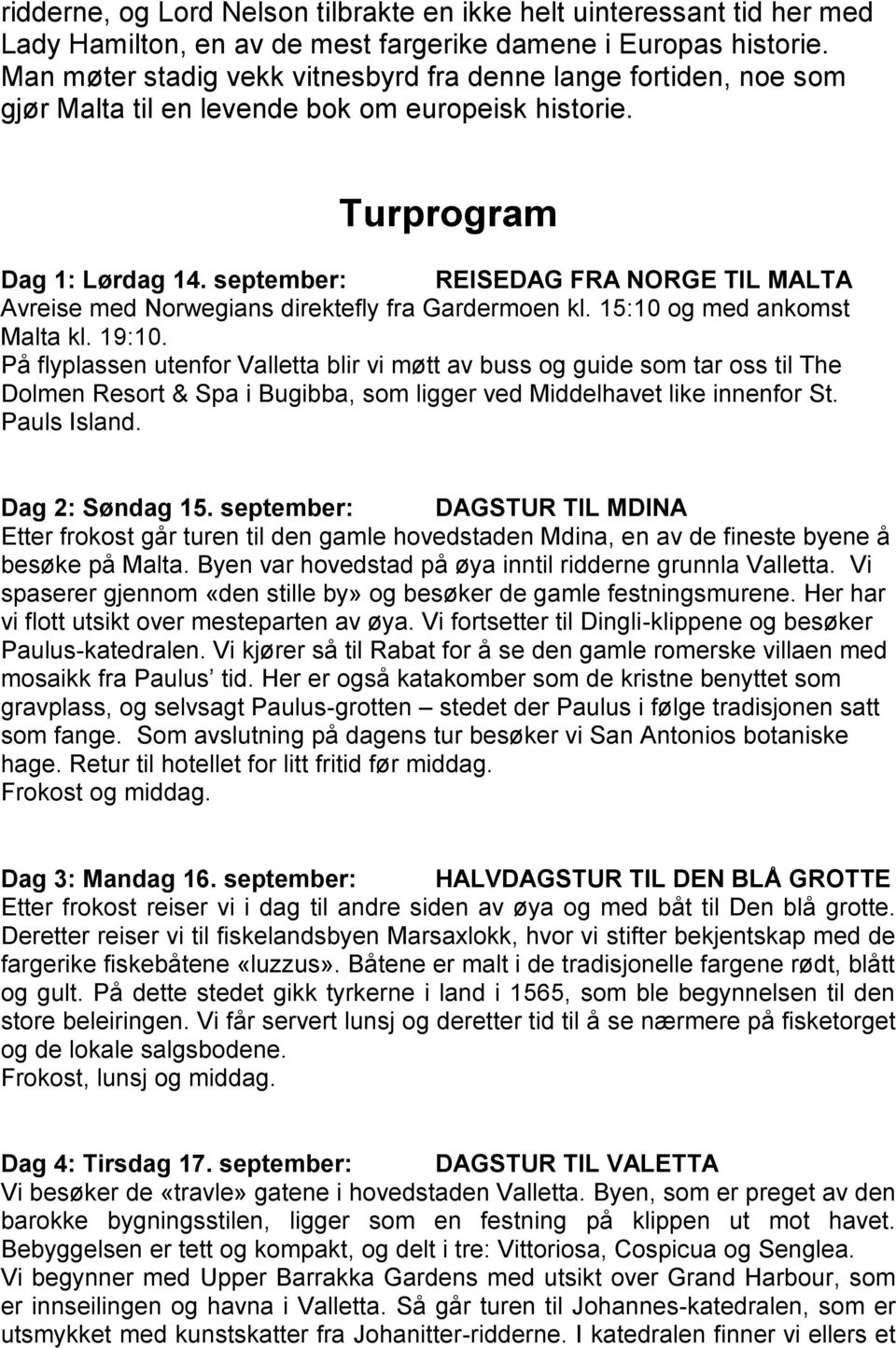 september: REISEDAG FRA NORGE TIL MALTA Avreise med Norwegians direktefly fra Gardermoen kl. 15:10 og med ankomst Malta kl. 19:10.