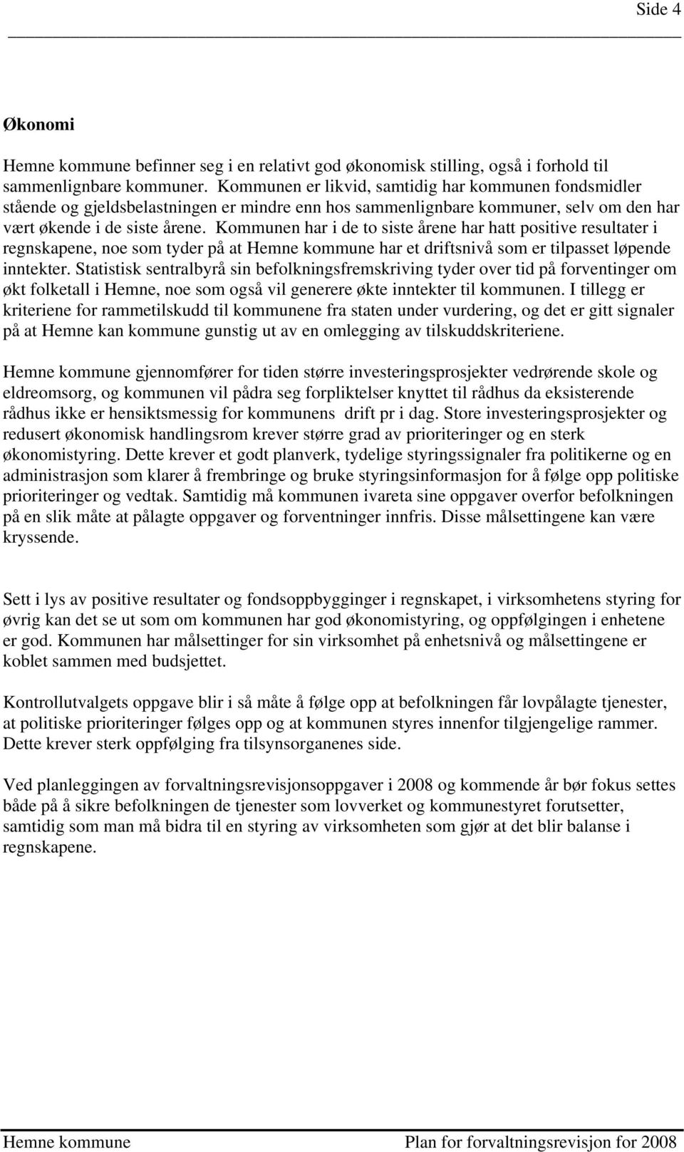 Kommunen har i de to siste årene har hatt positive resultater i regnskapene, noe som tyder på at Hemne kommune har et driftsnivå som er tilpasset løpende inntekter.