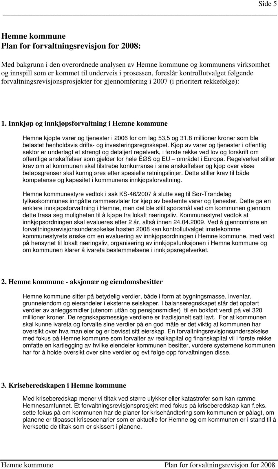 Innkjøp og innkjøpsforvaltning i Hemne kommune Hemne kjøpte varer og tjenester i 2006 for om lag 53,5 og 31,8 millioner kroner som ble belastet henholdsvis drifts- og investeringsregnskapet.