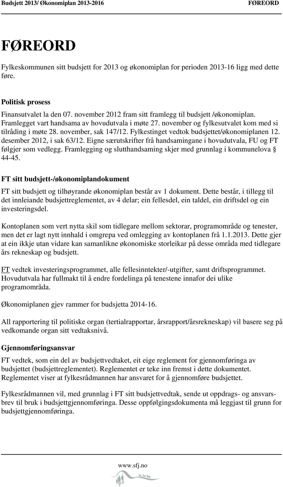 Fylkestinget vedtok budsjettet/økonomiplanen 12. desember 2012, i sak 63/12. Eigne særutskrifter frå handsamingane i hovudutvala, FU og FT følgjer som vedlegg.