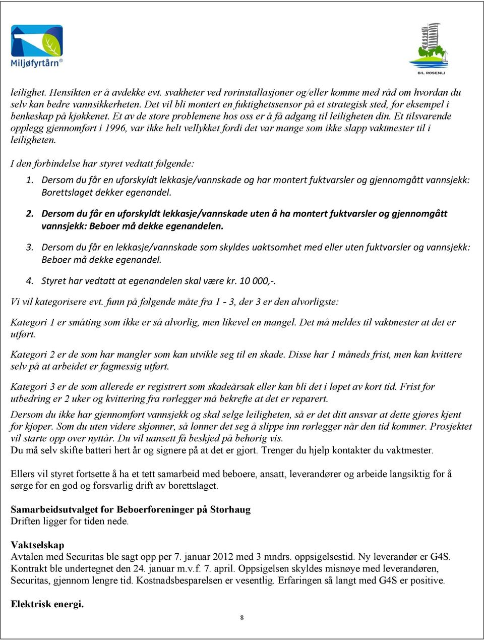 Et tilsvarende opplegg gjennomført i 1996, var ikke helt vellykket fordi det var mange som ikke slapp vaktmester til i leiligheten. I den forbindelse har styret vedtatt følgende: 1.