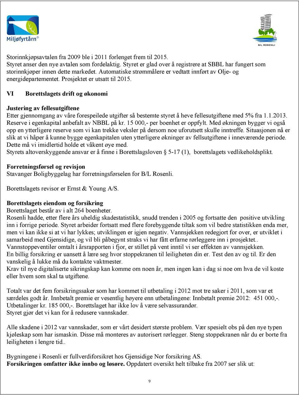 VI Borettslagets drift og økonomi Justering av fellesutgiftene Etter gjennomgang av våre forespeilede utgifter så bestemte styret å heve fellesutgiftene med 5% fra 1.1.2013.