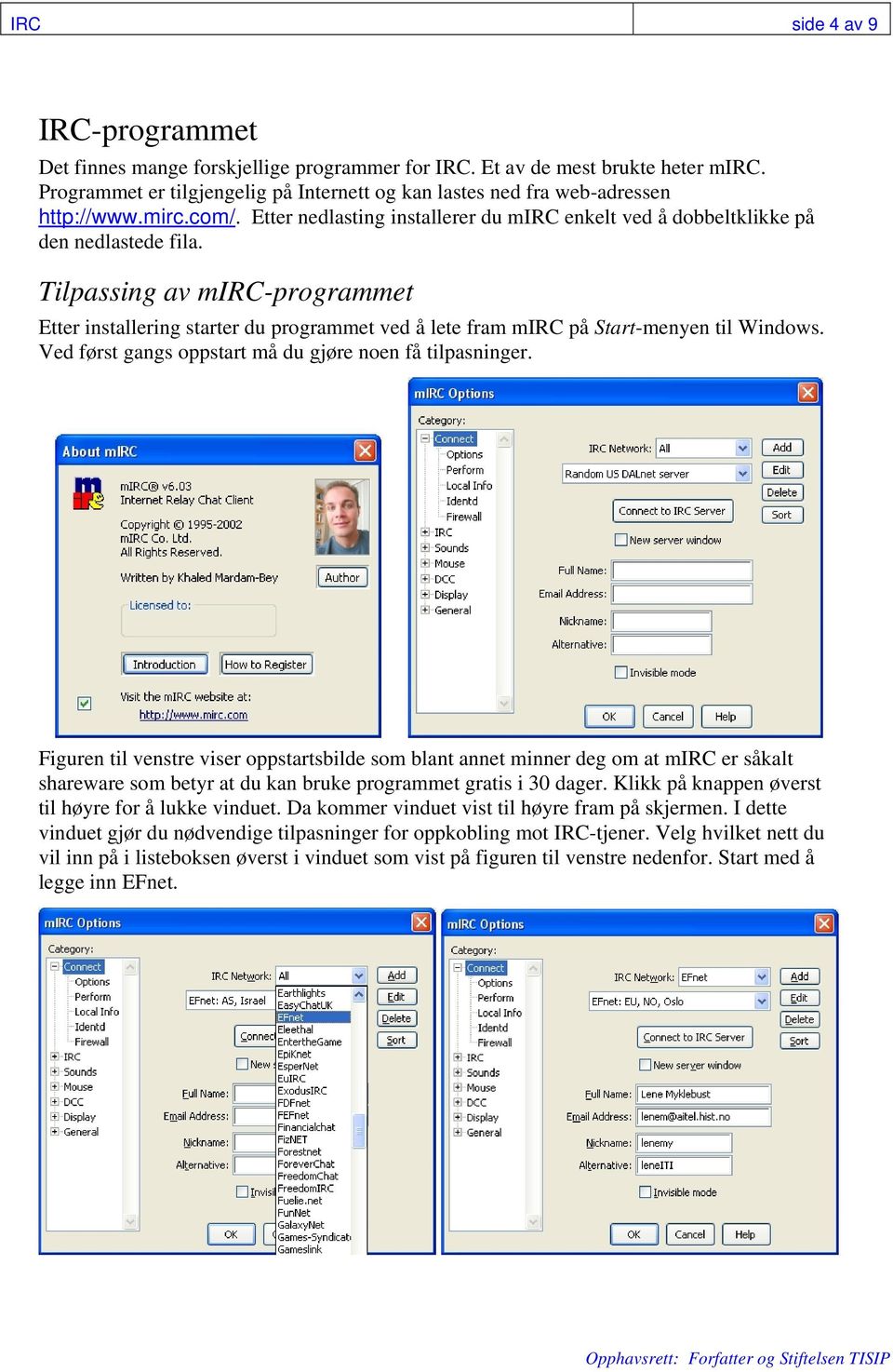 Tilpassing av mirc-programmet Etter installering starter du programmet ved å lete fram mirc på Start-menyen til Windows. Ved først gangs oppstart må du gjøre noen få tilpasninger.