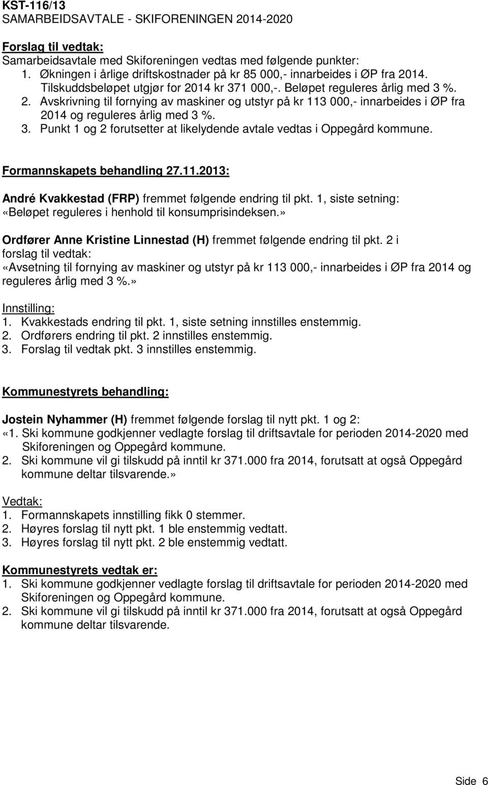 3. Punkt 1 og 2 forutsetter at likelydende avtale vedtas i Oppegård kommune. Formannskapets behandling 27.11.2013: André Kvakkestad (FRP) fremmet følgende endring til pkt.