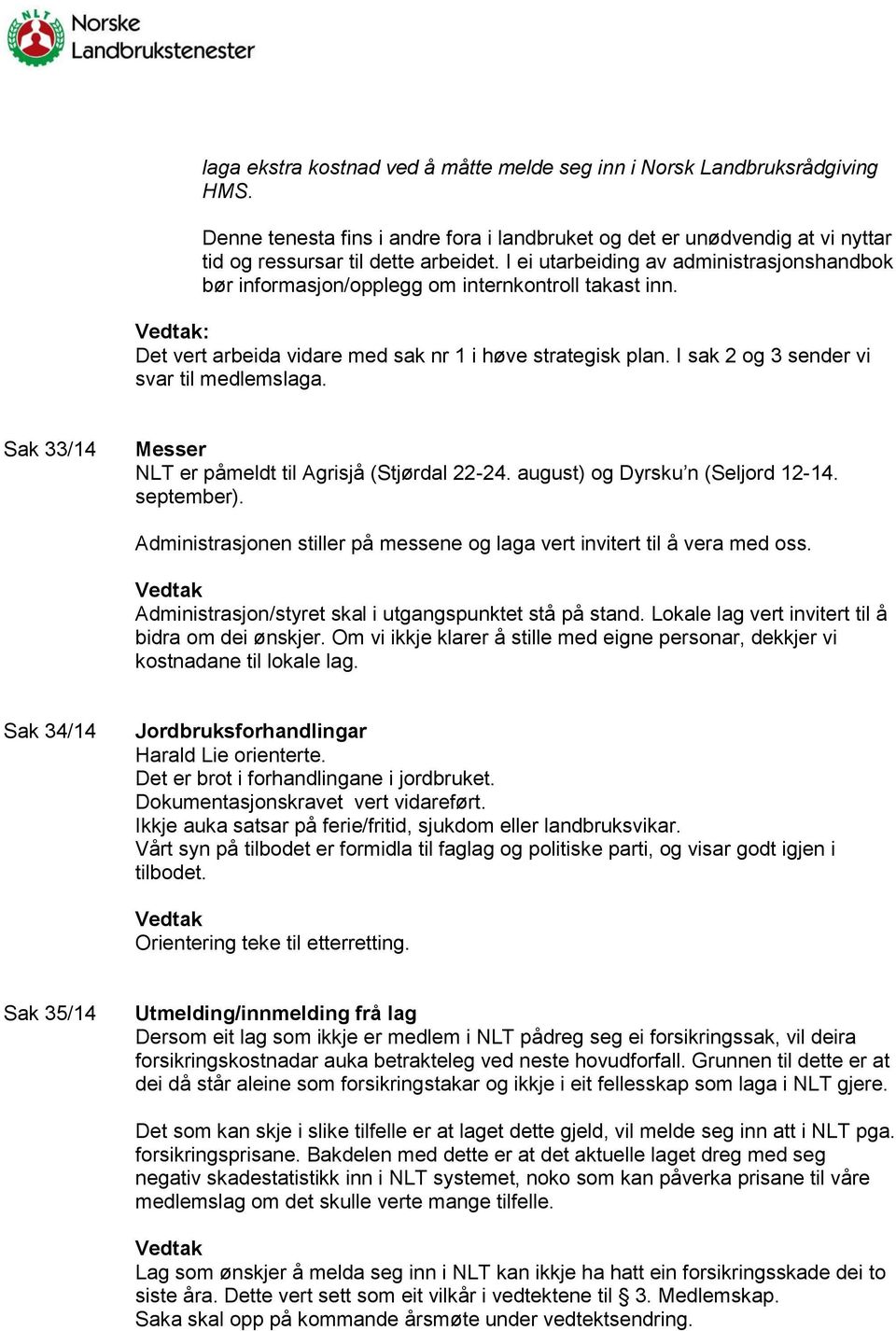 I sak 2 og 3 sender vi svar til medlemslaga. Sak 33/14 Messer NLT er påmeldt til Agrisjå (Stjørdal 22-24. august) og Dyrsku n (Seljord 12-14. september).