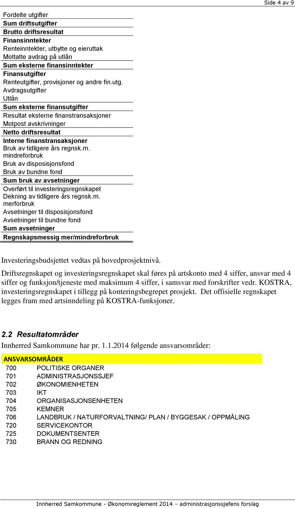 m. mindreforbruk Bruk av disposisjonsfond Bruk av bundne fond Sum bruk av avsetninger Overført til investeringsregnskapet Dekning av tidligere års regnsk.m. merforbruk Avsetninger til disposisjonsfond Avsetninger til bundne fond Sum avsetninger Regnskapsmessig mer/mindreforbruk Investeringsbudsjettet vedtas på hovedprosjektnivå.