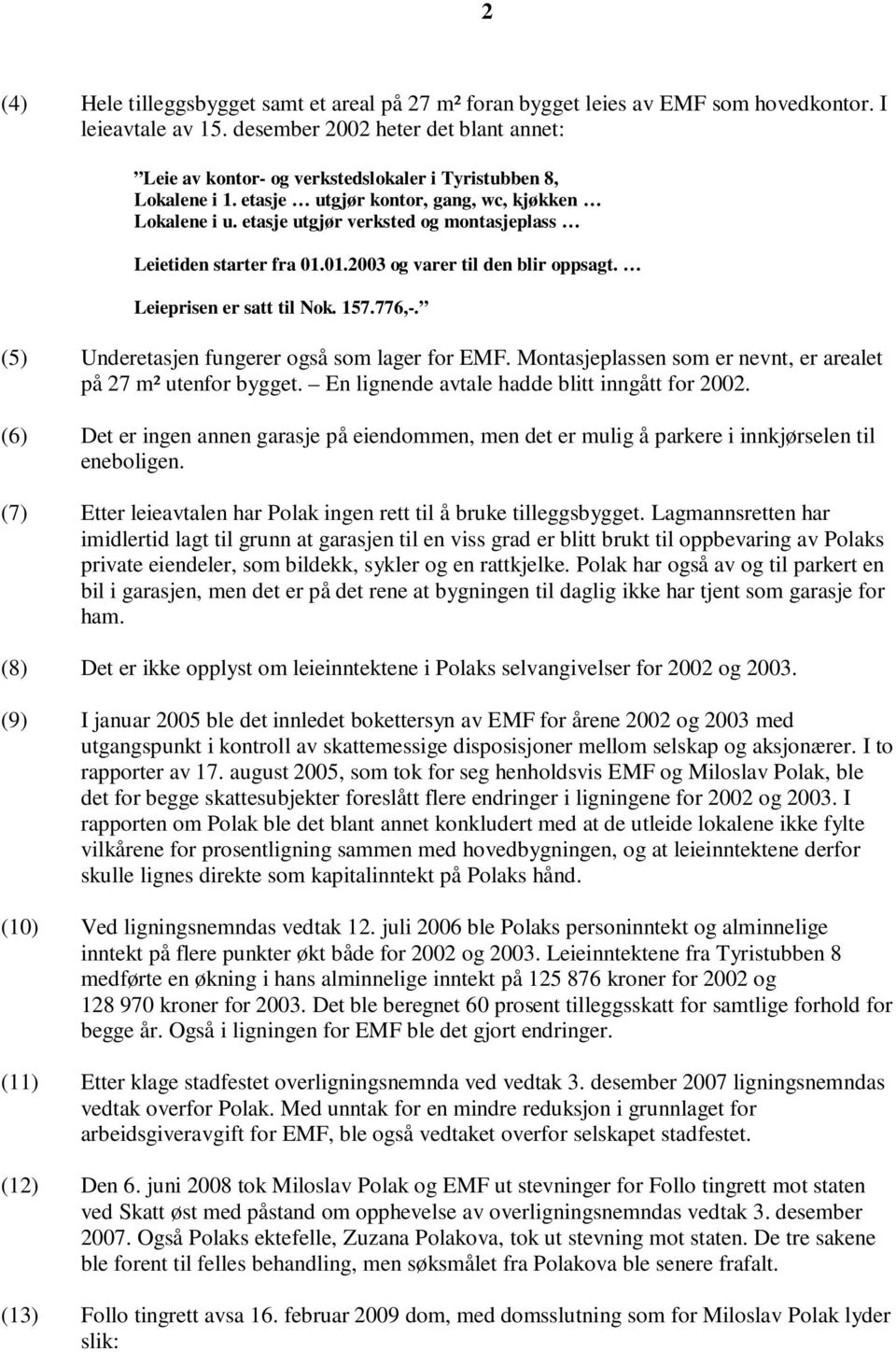 etasje utgjør verksted og montasjeplass Leietiden starter fra 01.01.2003 og varer til den blir oppsagt. Leieprisen er satt til Nok. 157.776,-. (5) Underetasjen fungerer også som lager for EMF.