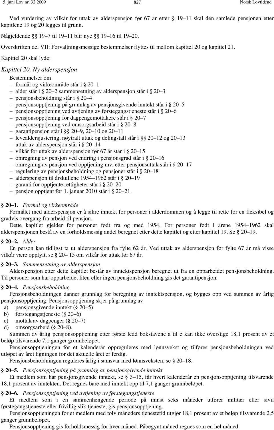 Ny alderspensjon Bestemmelser om formål og virkeområde står i 20 1 alder står i 20 2 sammensetning av alderspensjon står i 20 3 pensjonsbeholdning står i 20 4 pensjonsopptjening på grunnlag av