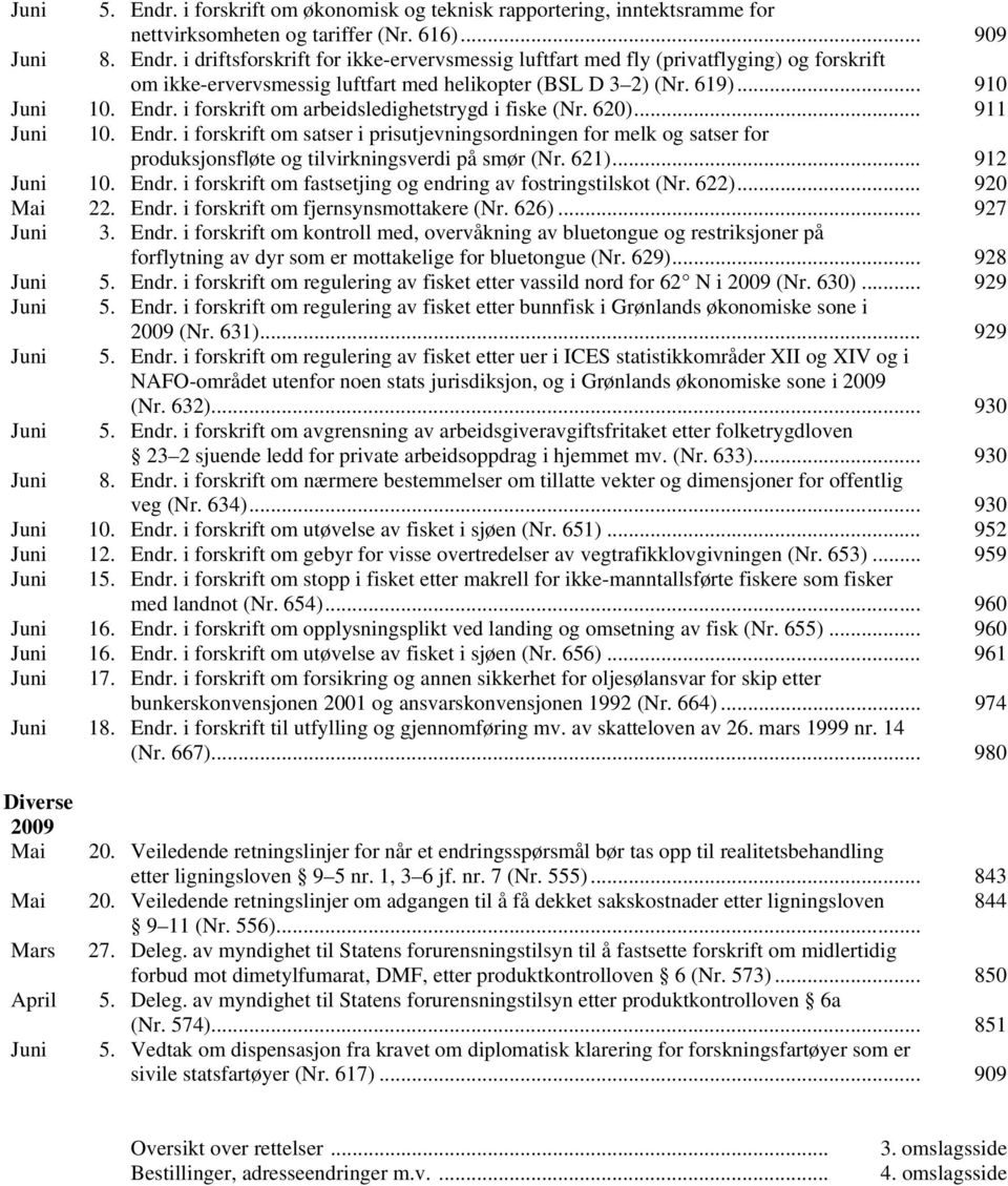 621)... 912 Juni 10. Endr. i forskrift om fastsetjing og endring av fostringstilskot (Nr. 622)... 920 Mai 22. Endr. i forskrift om fjernsynsmottakere (Nr. 626)... 927 Juni 3. Endr. i forskrift om kontroll med, overvåkning av bluetongue og restriksjoner på forflytning av dyr som er mottakelige for bluetongue (Nr.