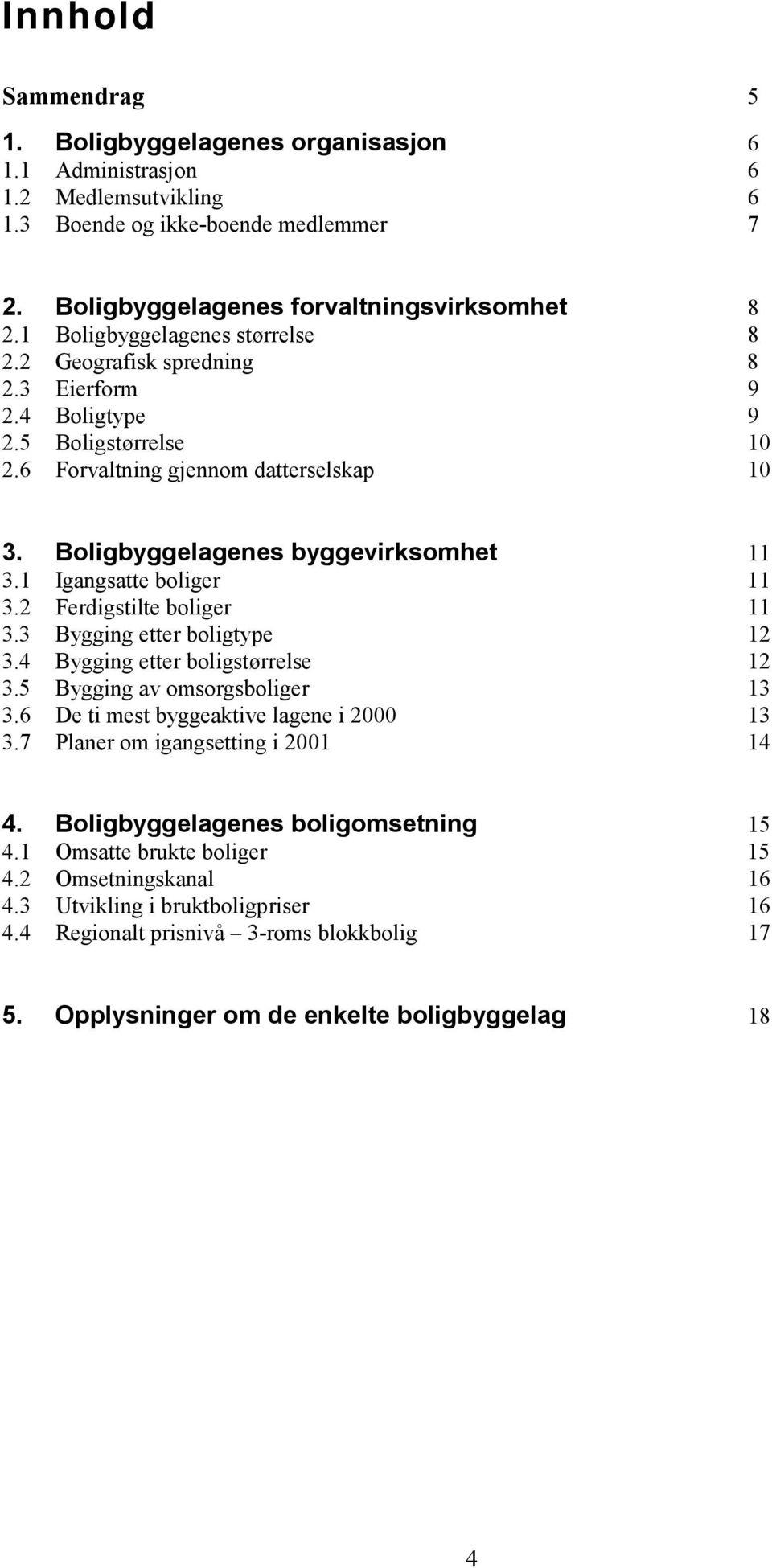 1 Igangsatte boliger 11 3.2 Ferdigstilte boliger 11 3.3 Bygging etter boligtype 12 3.4 Bygging etter boligstørrelse 12 3.5 Bygging av omsorgsboliger 13 3.6 De ti mest byggeaktive lagene i 2000 13 3.