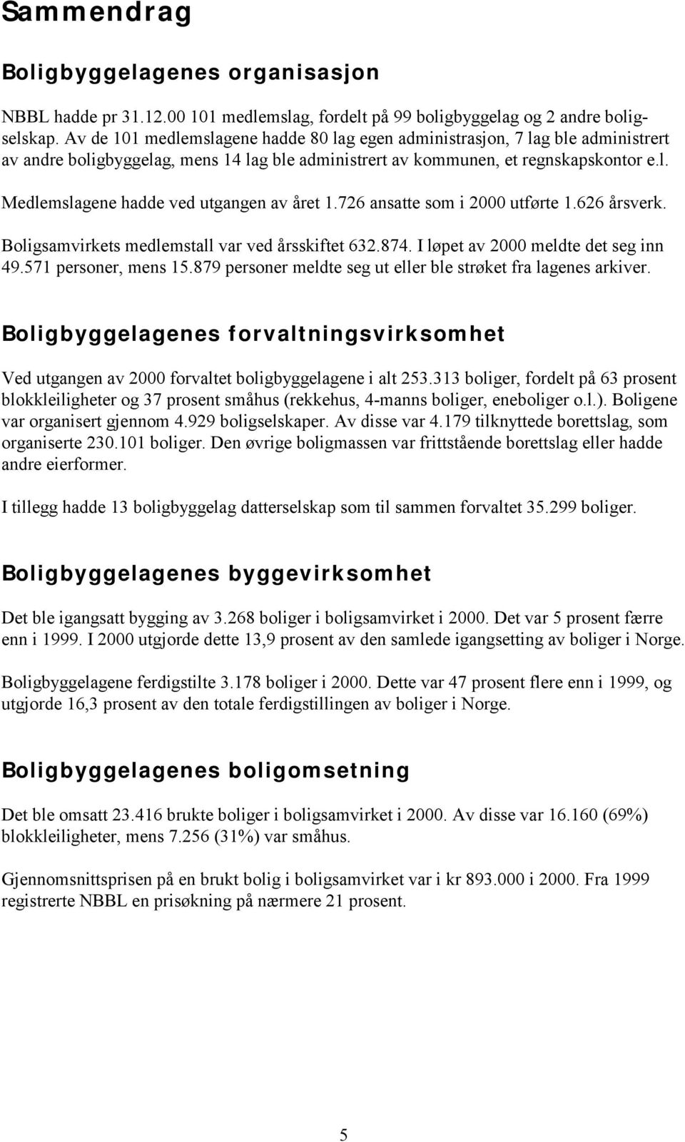 726 ansatte som i 2000 utførte 1.626 årsverk. Boligsamvirkets medlemstall var ved årsskiftet 632.874. I løpet av 2000 meldte det seg inn 49.571 personer, mens 15.