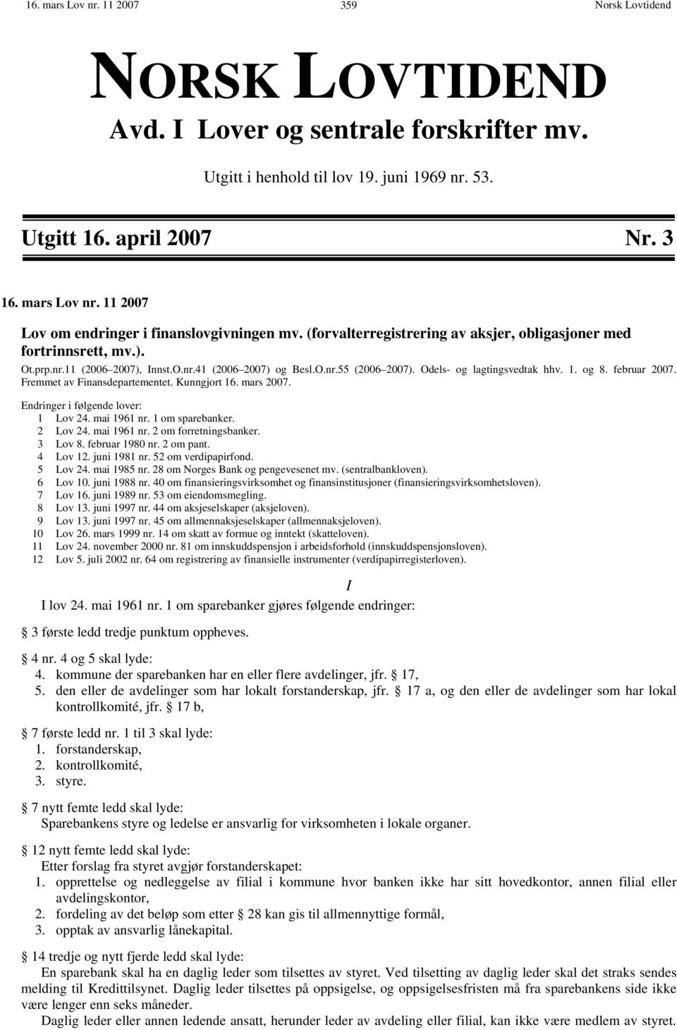 februar 2007. Fremmet av Finansdepartementet. Kunngjort 16. mars 2007. Endringer i følgende lover: 1 Lov 24. mai 1961 nr. 1 om sparebanker. 2 Lov 24. mai 1961 nr. 2 om forretningsbanker. 3 Lov 8.