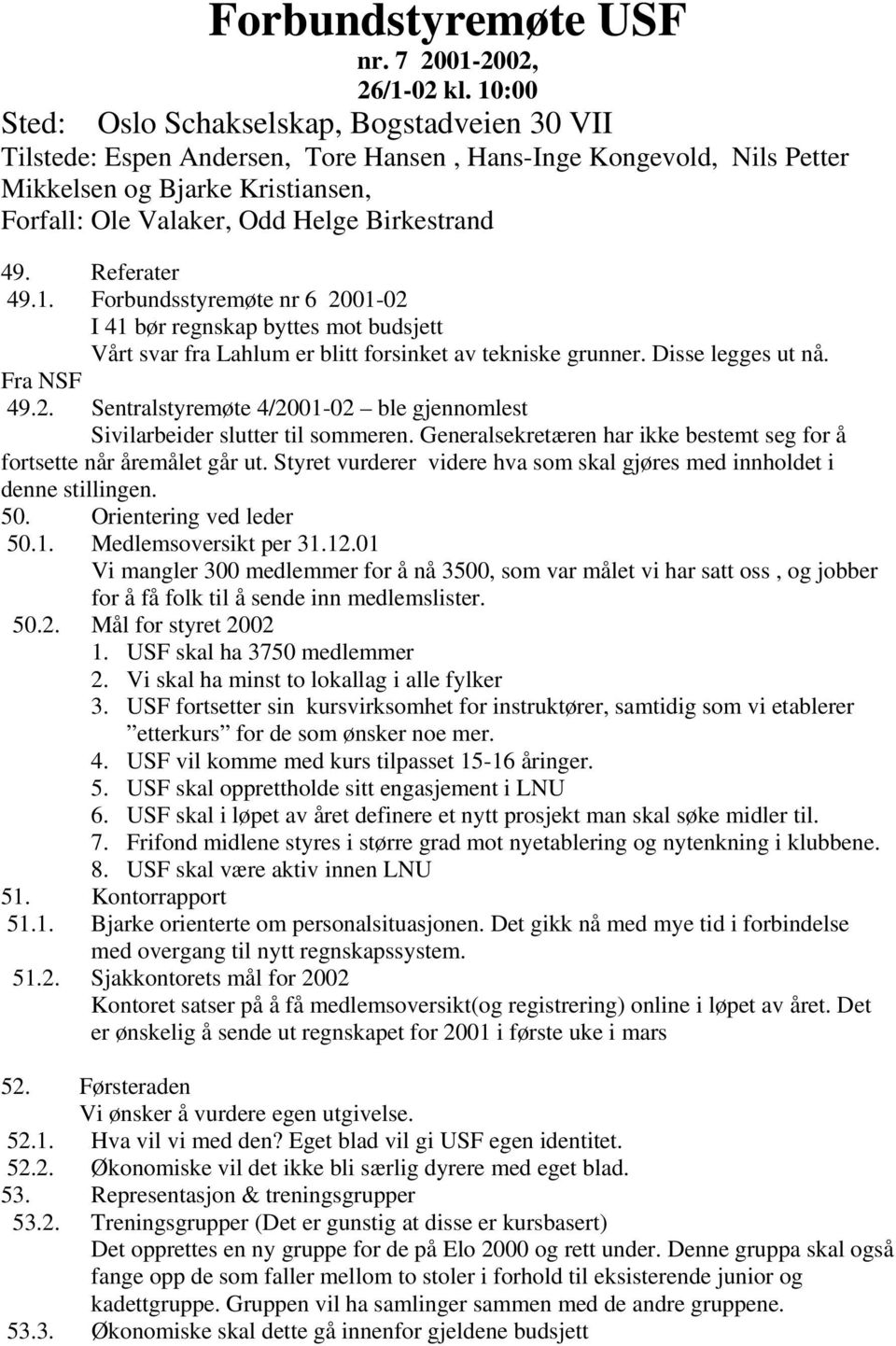 49. Referater 49.. Forbundsstyremøte nr 6 200-02 I 4 bør regnskap byttes mot budsjett Vårt svar fra Lahlum er blitt forsinket av tekniske grunner. Disse legges ut nå. Fra NSF 49.2. Sentralstyremøte 4/200-02 ble gjennomlest Sivilarbeider slutter til sommeren.