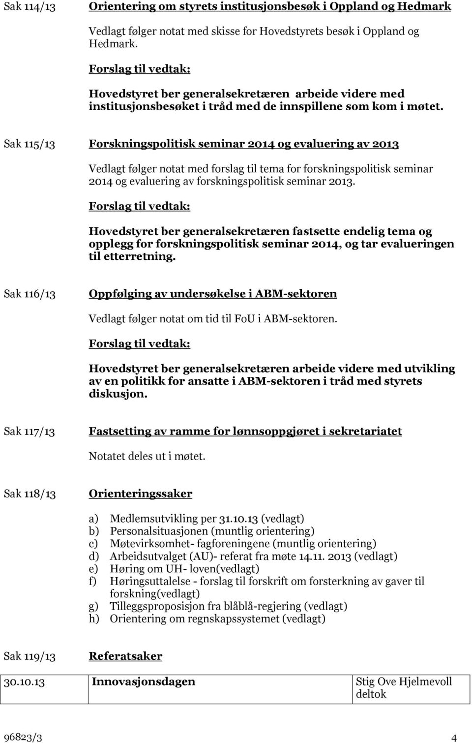 Sak 115/13 Forskningspolitisk seminar 2014 og evaluering av 2013 Vedlagt følger notat med forslag til tema for forskningspolitisk seminar 2014 og evaluering av forskningspolitisk seminar 2013.