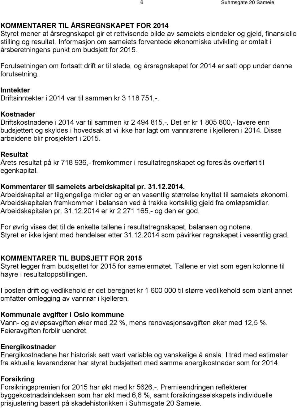 Forutsetningen om fortsatt drift er til stede, og årsregnskapet for 2014 er satt opp under denne forutsetning. Inntekter Driftsinntekter i 2014 var til sammen kr 3 118 751,-.