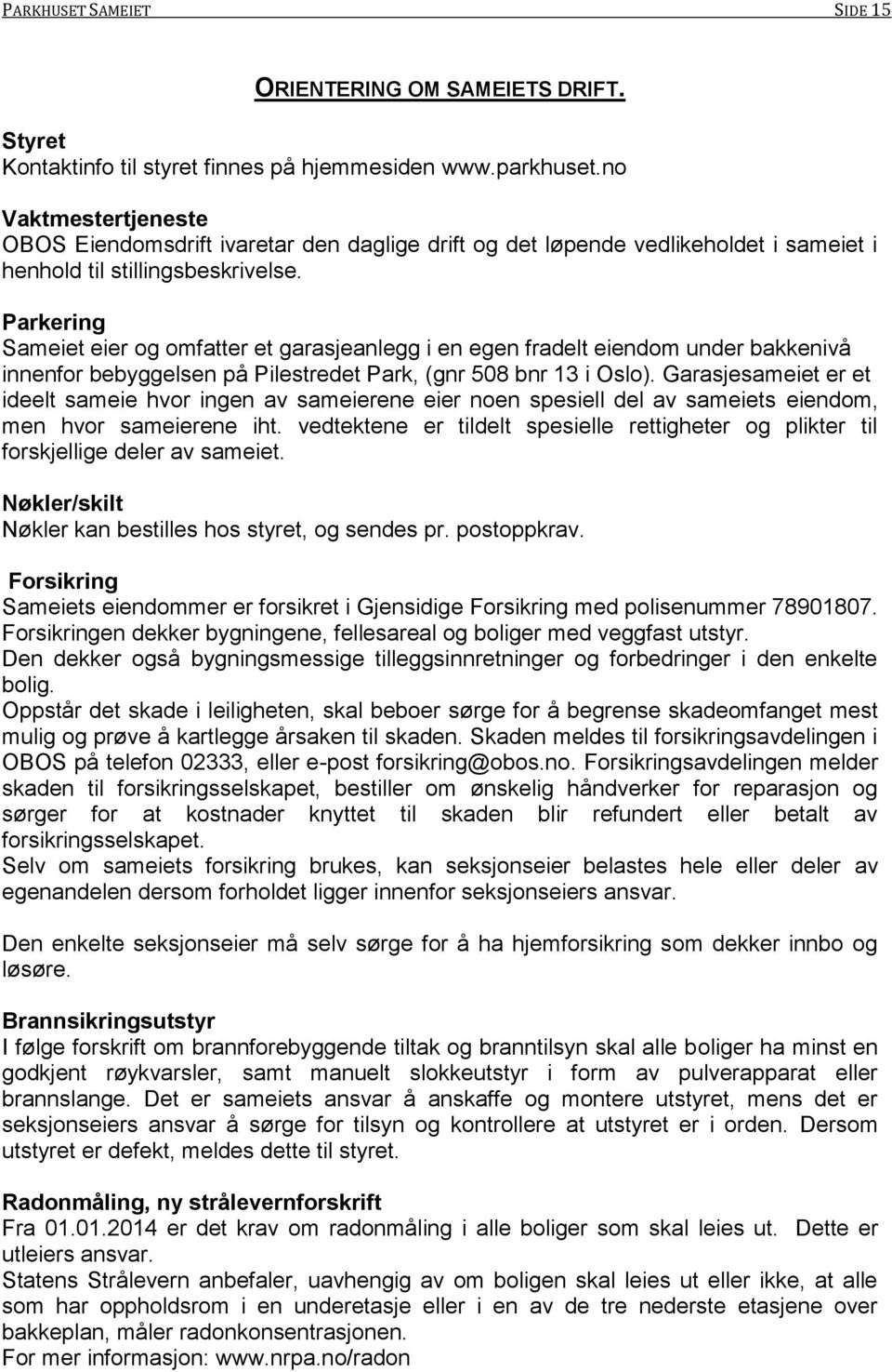 Parkering Sameiet eier og omfatter et garasjeanlegg i en egen fradelt eiendom under bakkenivå innenfor bebyggelsen på Pilestredet Park, (gnr 508 bnr 13 i Oslo).