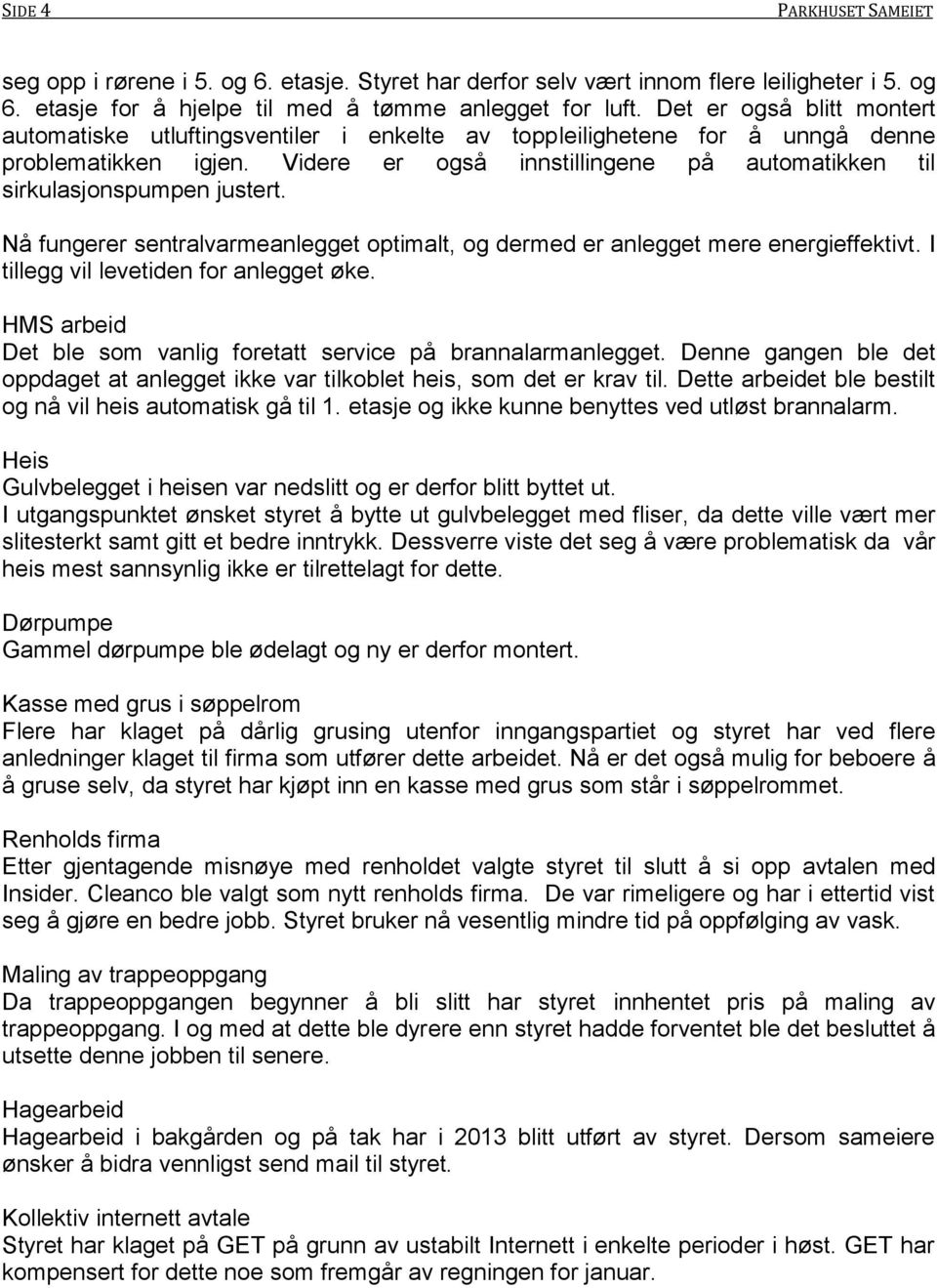 Videre er også innstillingene på automatikken til sirkulasjonspumpen justert. Nå fungerer sentralvarmeanlegget optimalt, og dermed er anlegget mere energieffektivt.