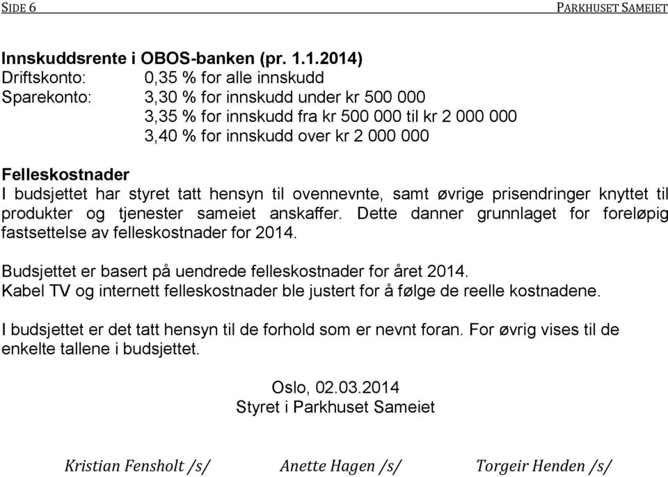 Felleskostnader I budsjettet har styret tatt hensyn til ovennevnte, samt øvrige prisendringer knyttet til produkter og tjenester sameiet anskaffer.