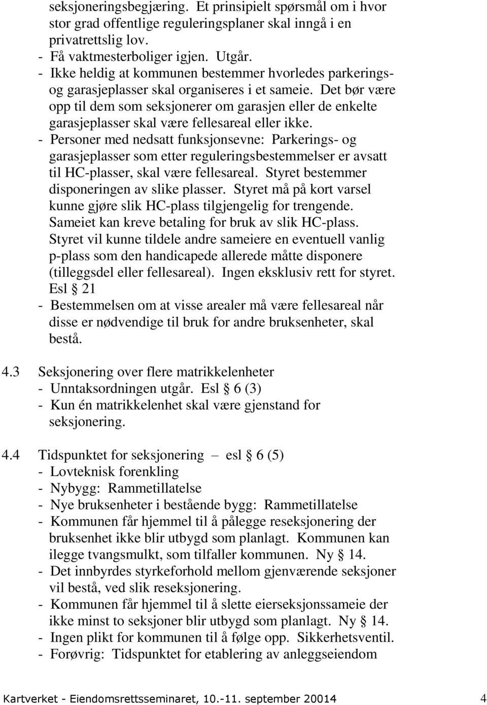 Det bør være opp til dem som seksjonerer om garasjen eller de enkelte garasjeplasser skal være fellesareal eller ikke.