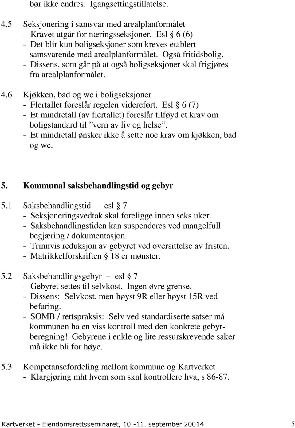 6 Kjøkken, bad og wc i boligseksjoner - Flertallet foreslår regelen videreført. Esl 6 (7) - Et mindretall (av flertallet) foreslår tilføyd et krav om boligstandard til vern av liv og helse.