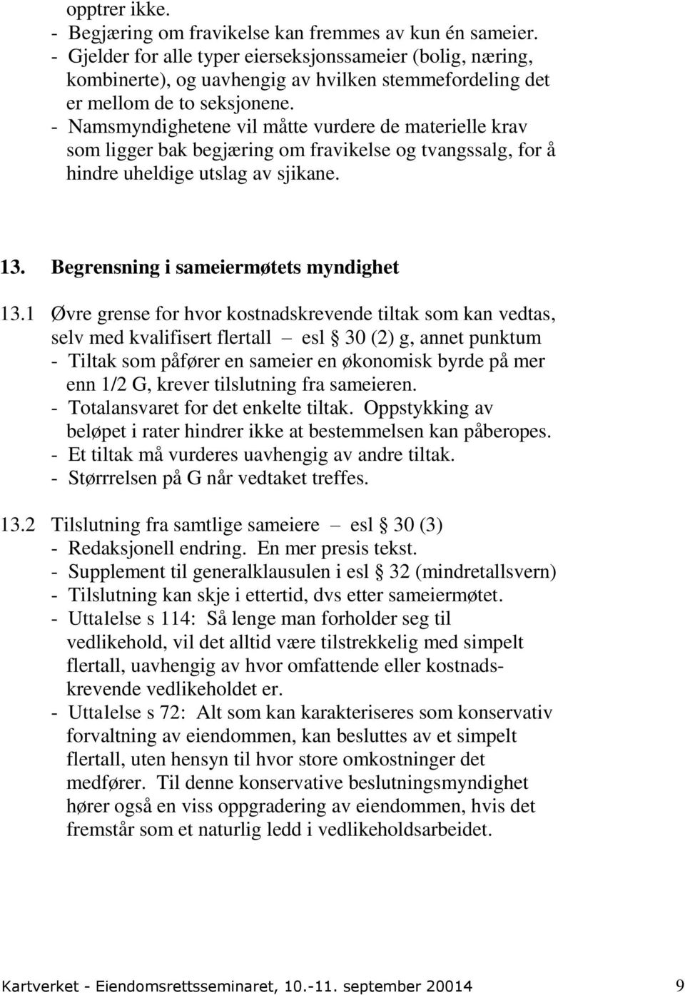 - Namsmyndighetene vil måtte vurdere de materielle krav som ligger bak begjæring om fravikelse og tvangssalg, for å hindre uheldige utslag av sjikane. 13. Begrensning i sameiermøtets myndighet 13.