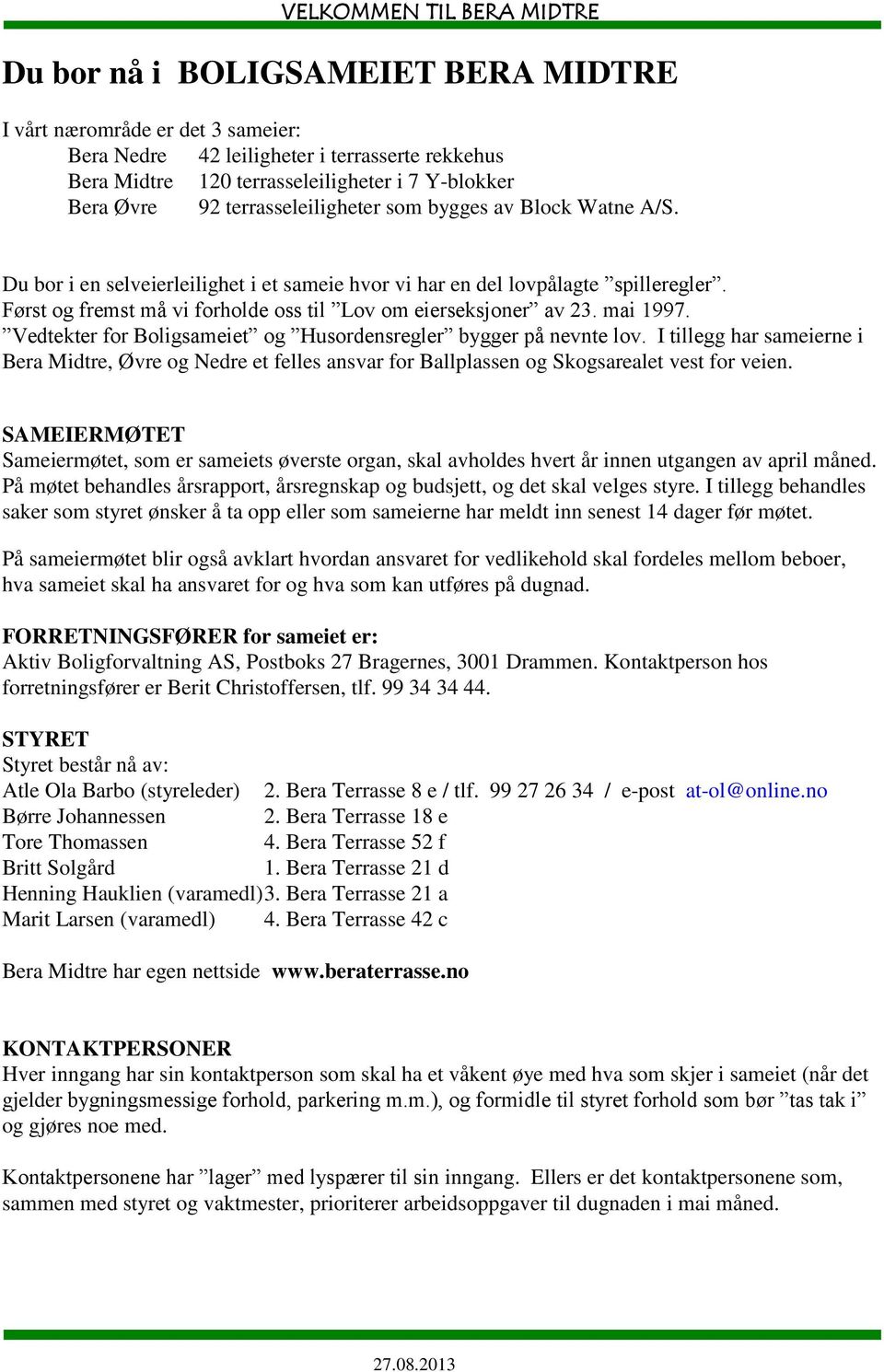 Først og fremst må vi forholde oss til Lov om eierseksjoner av 23. mai 1997. Vedtekter for Boligsameiet og Husordensregler bygger på nevnte lov.