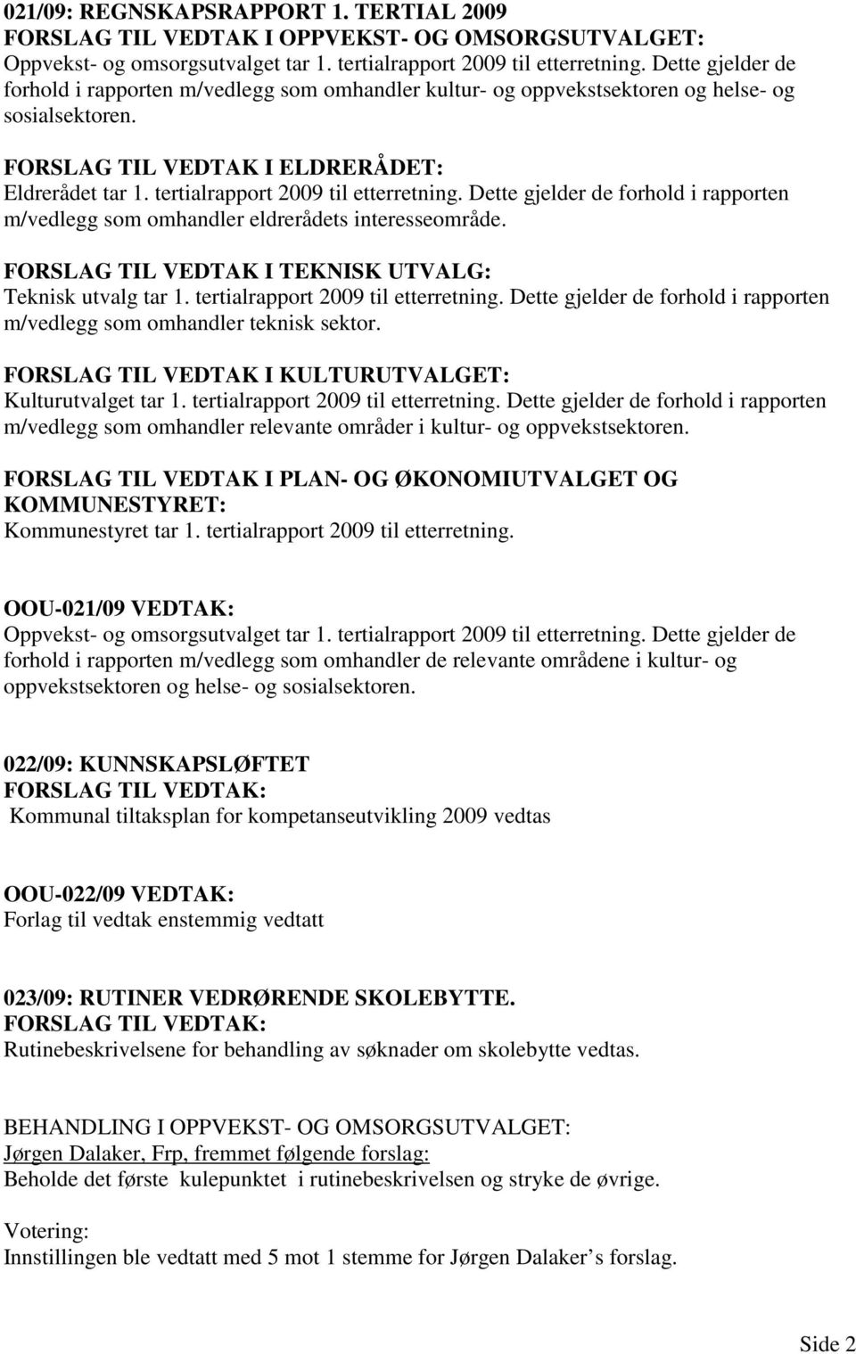 tertialrapport 2009 til etterretning. Dette gjelder de forhold i rapporten m/vedlegg som omhandler eldrerådets interesseområde. FORSLAG TIL VEDTAK I TEKNISK UTVALG: Teknisk utvalg tar 1.