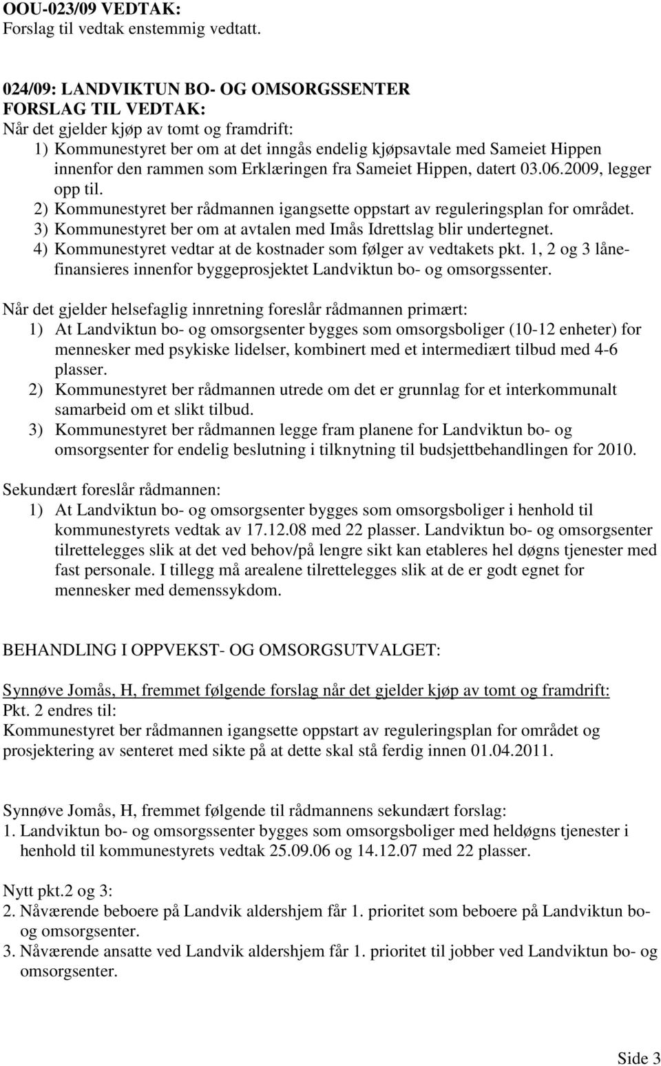 2009, legger opp til. 2) Kommunestyret ber rådmannen igangsette oppstart av reguleringsplan for området. 3) Kommunestyret ber om at avtalen med Imås Idrettslag blir undertegnet.