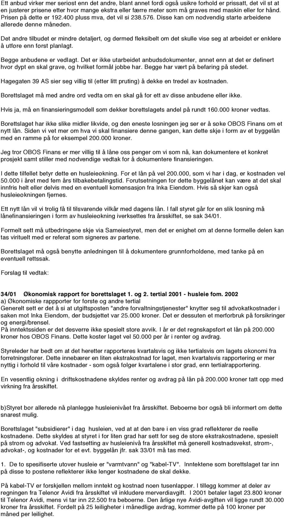 Det andre tilbudet er mindre detaljert, og dermed fleksibelt om det skulle vise seg at arbeidet er enklere å utføre enn først planlagt. Begge anbudene er vedlagt.