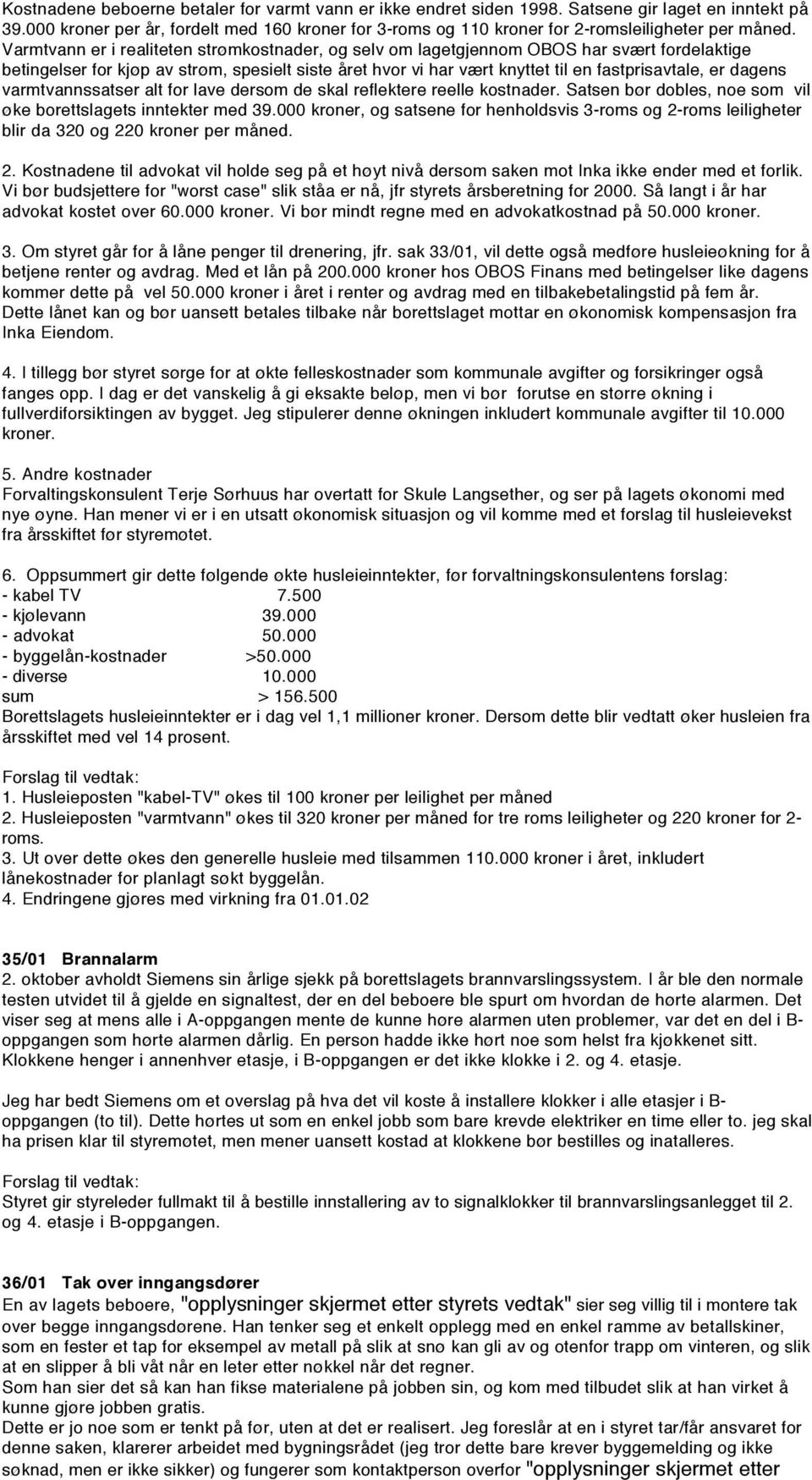 Varmtvann er i realiteten strømkostnader, og selv om lagetgjennom OBOS har svært fordelaktige betingelser for kjøp av strøm, spesielt siste året hvor vi har vært knyttet til en fastprisavtale, er