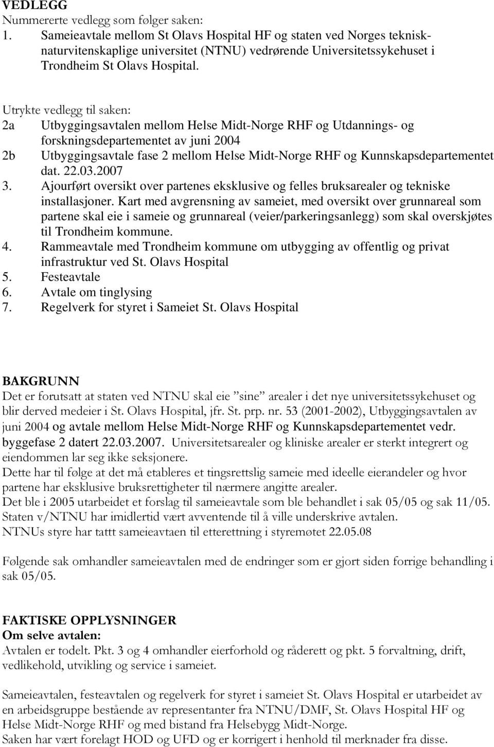 Utrykte vedlegg til saken: 2a Utbyggingsavtalen mellom Helse Midt-Norge RHF og Utdannings- og forskningsdepartementet av juni 2004 2b Utbyggingsavtale fase 2 mellom Helse Midt-Norge RHF og