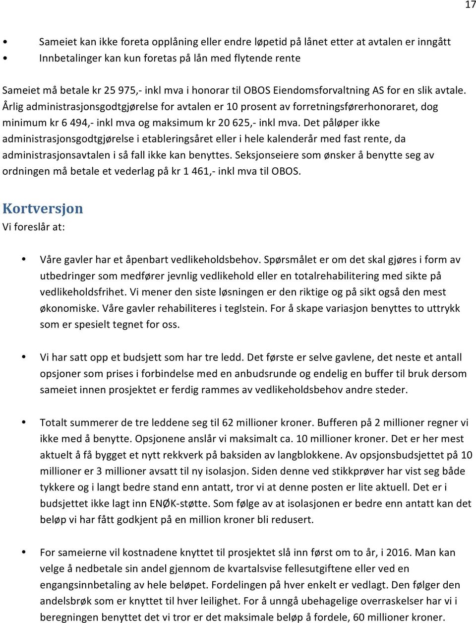 Årlig administrasjonsgodtgjørelse for avtalen er 10 prosent av forretningsførerhonoraret, dog minimum kr 6 494,- inkl mva og maksimum kr 20 625,- inkl mva.